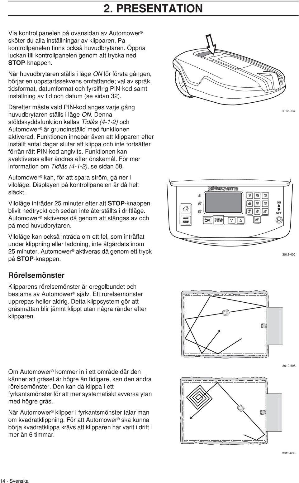 När huvudbrytaren ställs i läge ON för första gången, börjar en uppstartssekvens omfattande; val av språk, tidsformat, datumformat och fyrsiffrig PIN-kod samt inställning av tid och datum (se sidan