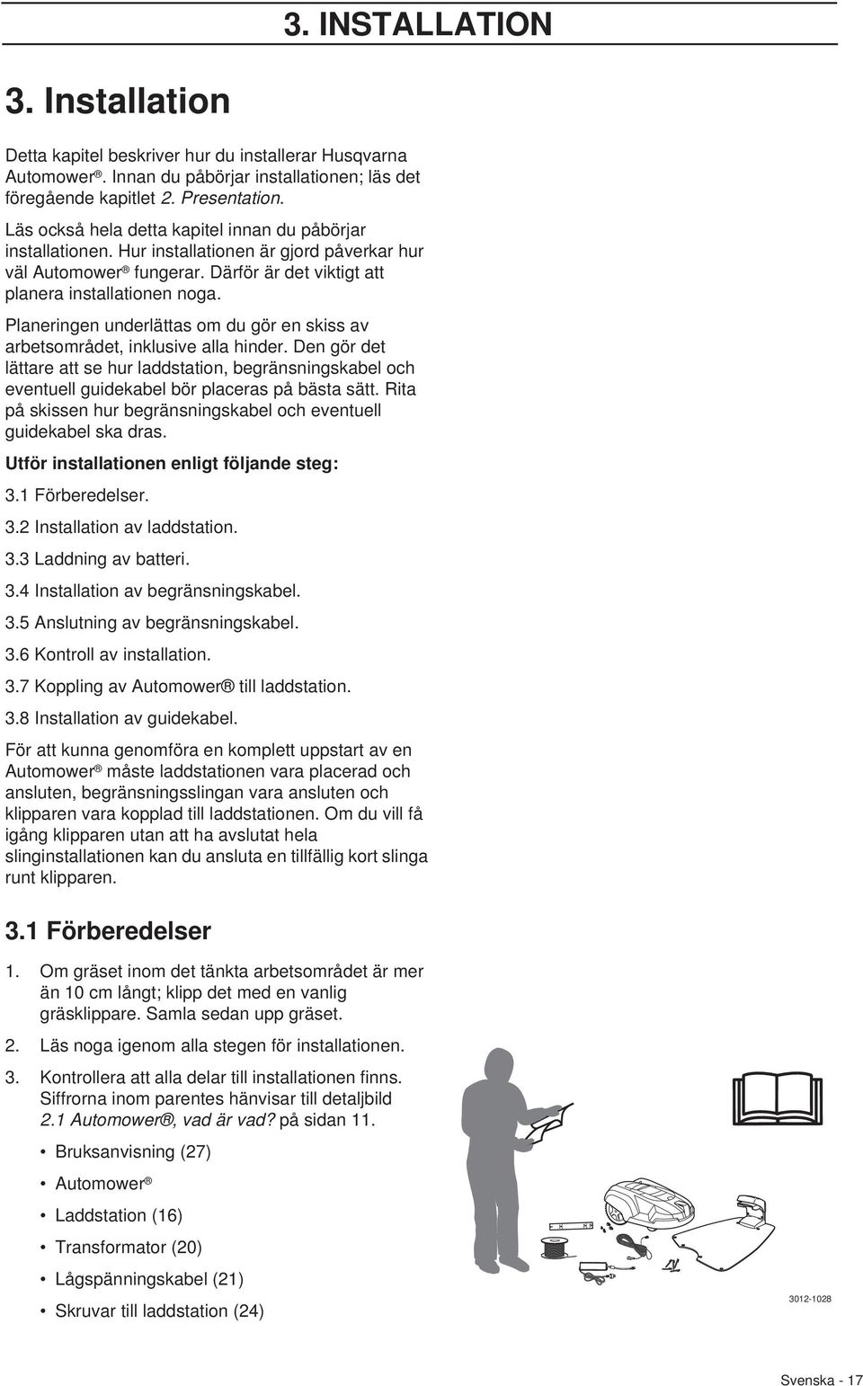 Planeringen underlättas om du gör en skiss av arbetsområdet, inklusive alla hinder. Den gör det lättare att se hur laddstation, begränsningskabel och eventuell guidekabel bör placeras på bästa sätt.