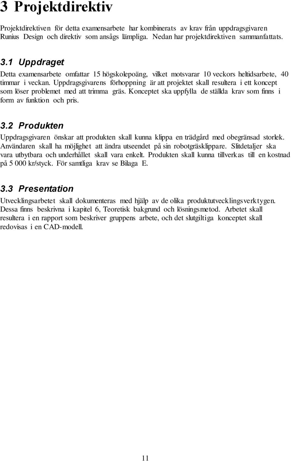 Uppdragsgivarens förhoppning är att projektet skall resultera i ett koncept som löser problemet med att trimma gräs. Konceptet ska uppfylla de ställda krav som finns i form av funktion och pris. 3.