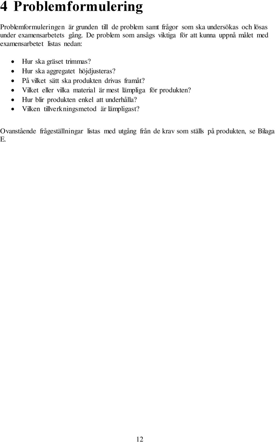 Hur ska aggregatet höjdjusteras? På vilket sätt ska produkten drivas framåt? Vilket eller vilka material är mest lämpliga för produkten?