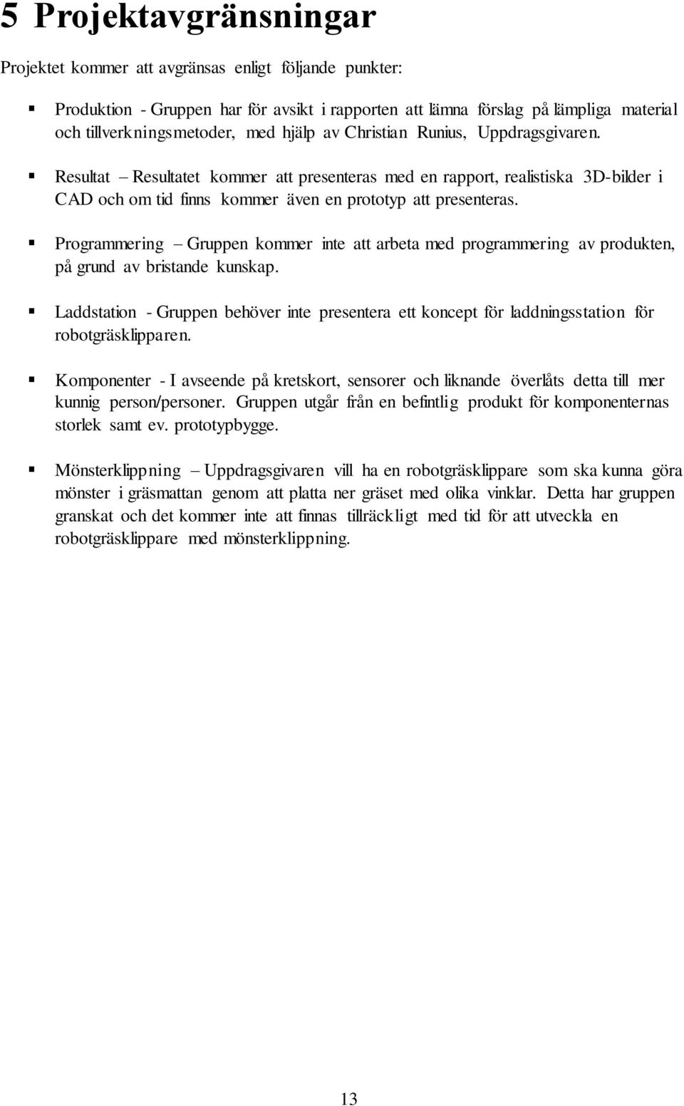 Programmering Gruppen kommer inte att arbeta med programmering av produkten, på grund av bristande kunskap.