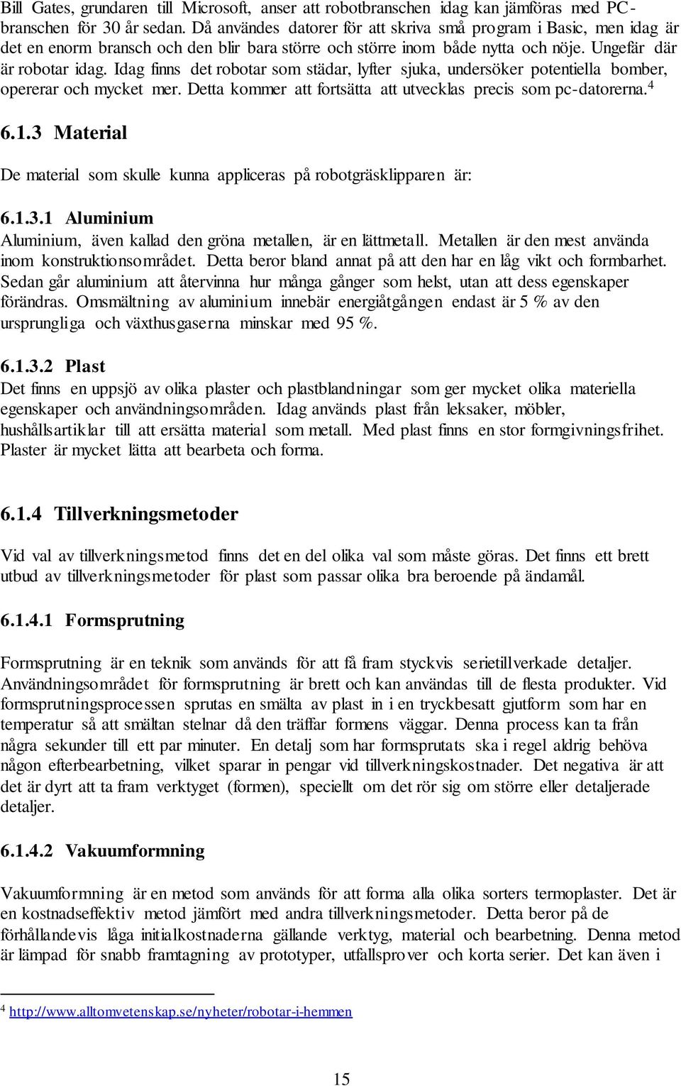 Idag finns det robotar som städar, lyfter sjuka, undersöker potentiella bomber, opererar och mycket mer. Detta kommer att fortsätta att utvecklas precis som pc-datorerna. 4 6.1.