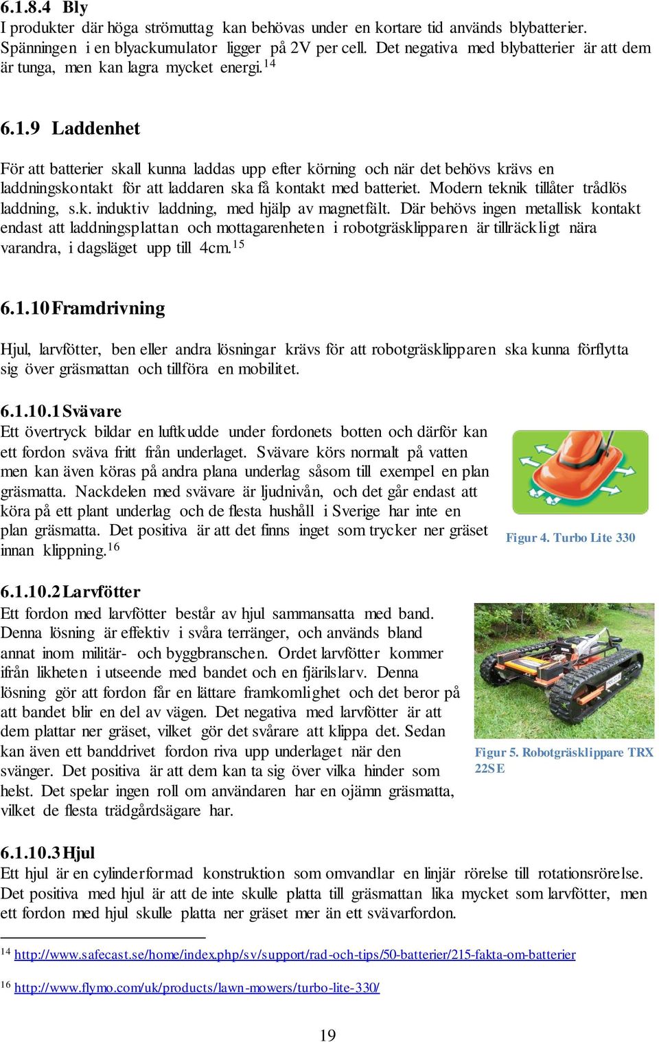 6.1.9 Laddenhet För att batterier skall kunna laddas upp efter körning och när det behövs krävs en laddningskontakt för att laddaren ska få kontakt med batteriet.