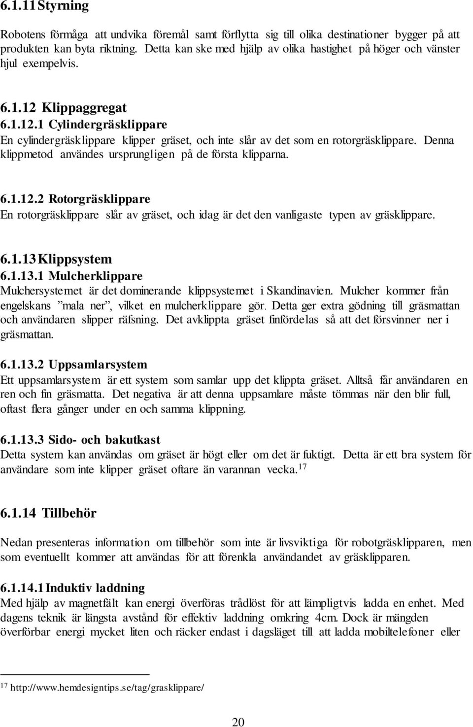 Denna klippmetod användes ursprungligen på de första klipparna. 6.1.12.2 Rotorgräsklippare En rotorgräsklippare slår av gräset, och idag är det den vanligaste typen av gräsklippare. 6.1.13 Klippsystem 6.