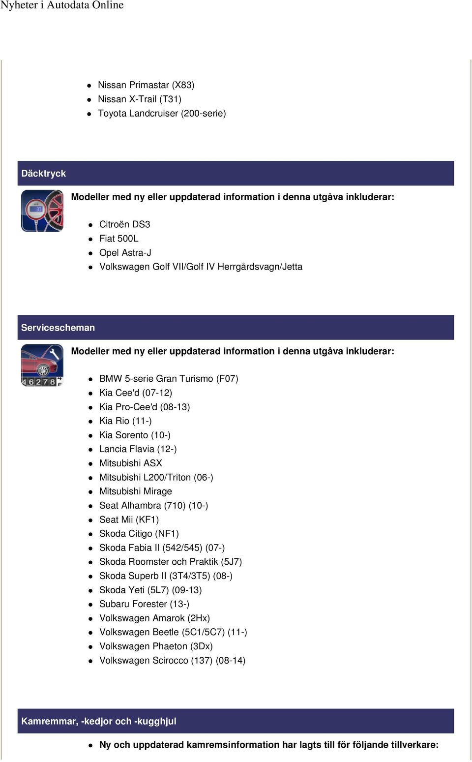 Seat Alhambra (710) (10-) Seat Mii (KF1) Skoda Citigo (NF1) Skoda Roomster och Praktik (5J7) Skoda Superb II (3T4/3T5) (08-) Subaru Forester (13-) Volkswagen Amarok (2Hx) Volkswagen