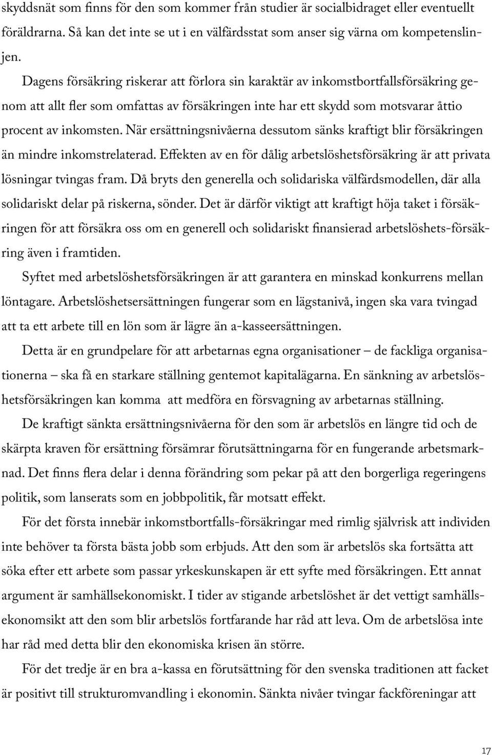 När ersättningsnivåerna dessutom sänks kraftigt blir försäkringen än mindre inkomstrelaterad. Effekten av en för dålig arbetslöshetsförsäkring är att privata lösningar tvingas fram.