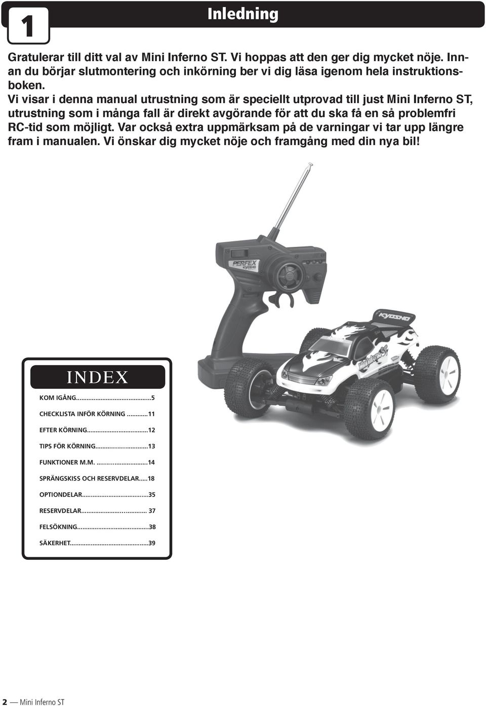möj ligt. Var också extra upp märk sam på de varningar vi tar upp läng re fram i manualen. Vi önskar dig mycket nöje och framgång med din nya bil! INDEX KOM IGÅNG.