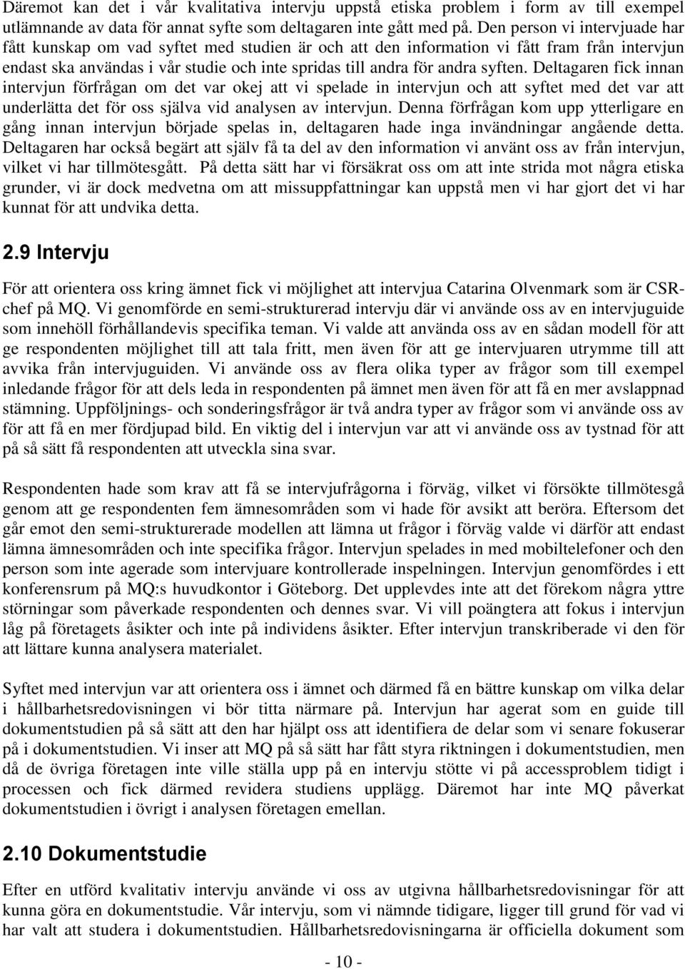 syften. Deltagaren fick innan intervjun förfrågan om det var okej att vi spelade in intervjun och att syftet med det var att underlätta det för oss själva vid analysen av intervjun.