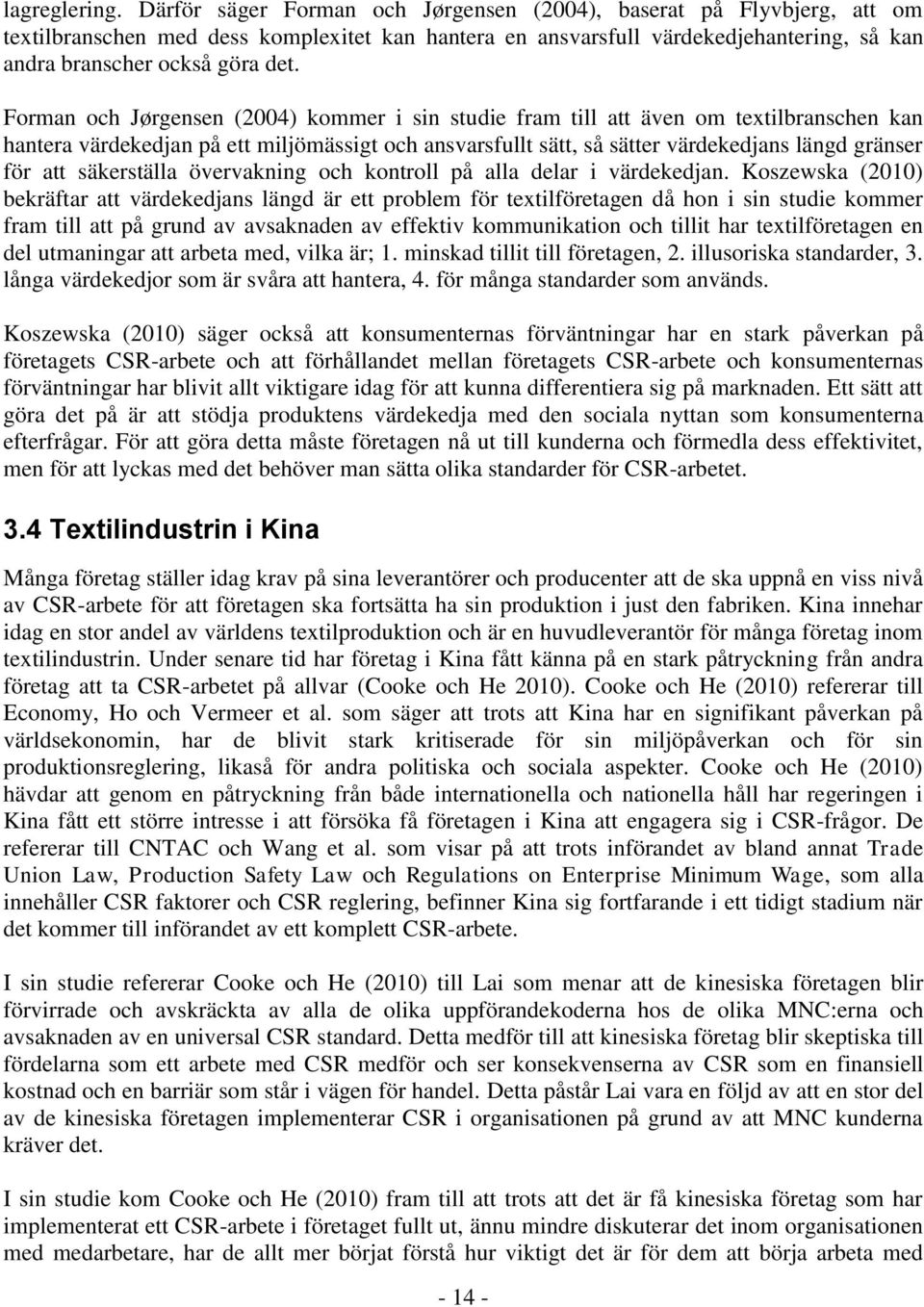 Forman och Jørgensen (2004) kommer i sin studie fram till att även om textilbranschen kan hantera värdekedjan på ett miljömässigt och ansvarsfullt sätt, så sätter värdekedjans längd gränser för att