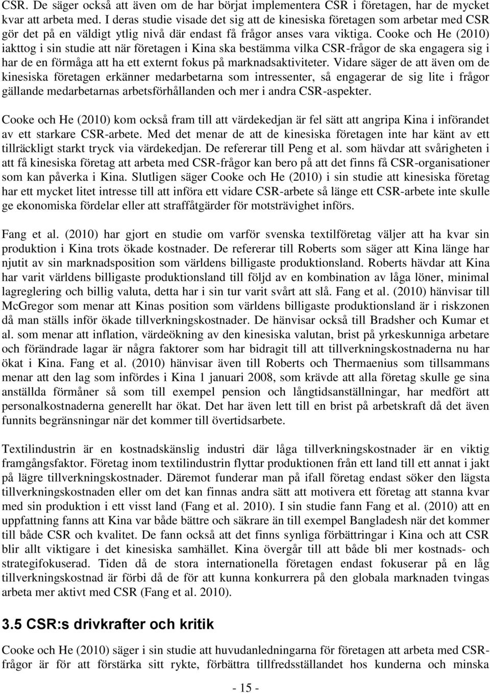 Cooke och He (2010) iakttog i sin studie att när företagen i Kina ska bestämma vilka CSR-frågor de ska engagera sig i har de en förmåga att ha ett externt fokus på marknadsaktiviteter.