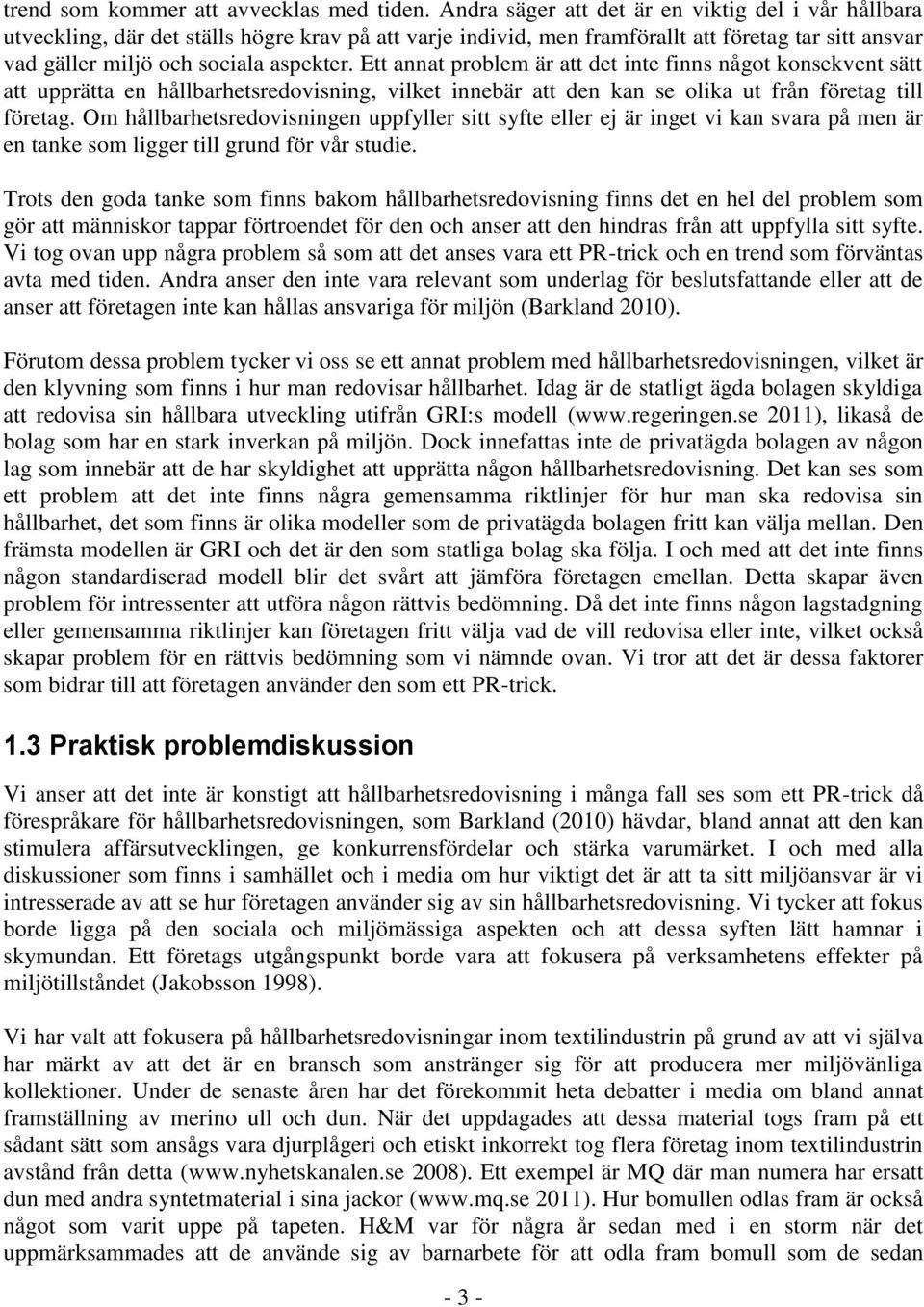 Ett annat problem är att det inte finns något konsekvent sätt att upprätta en hållbarhetsredovisning, vilket innebär att den kan se olika ut från företag till företag.