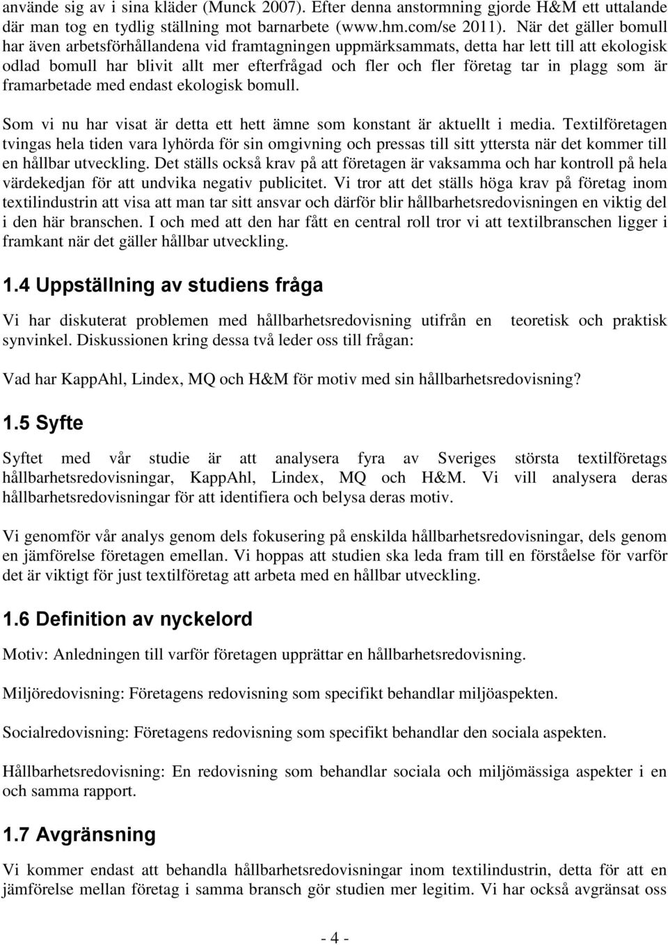 plagg som är framarbetade med endast ekologisk bomull. Som vi nu har visat är detta ett hett ämne som konstant är aktuellt i media.