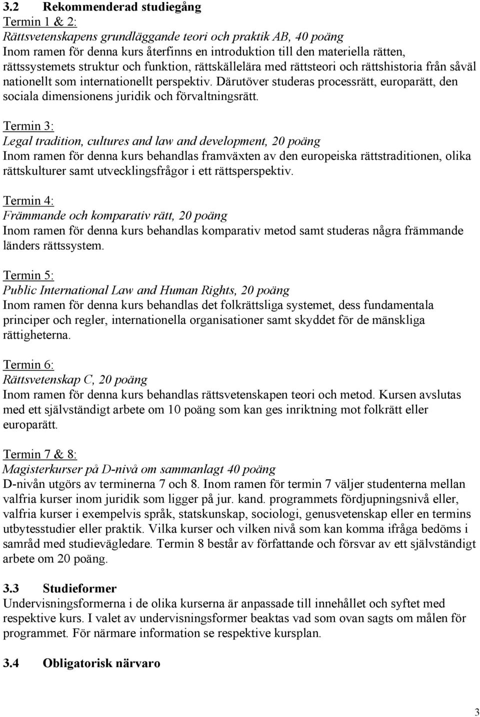 Därutöver studeras processrätt, europarätt, den sociala dimensionens juridik och förvaltningsrätt.