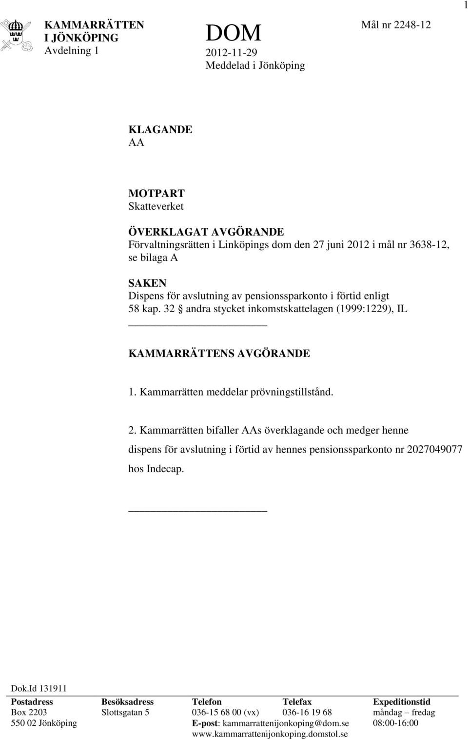 Kammarrätten meddelar prövningstillstånd. 2. Kammarrätten bifaller AAs överklagande och medger henne dispens för avslutning i förtid av hennes pensionssparkonto nr 2027049077 hos Indecap. Dok.