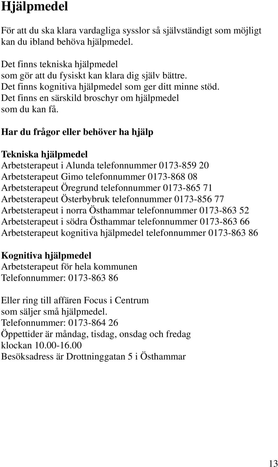 Har du frågor eller behöver ha hjälp Tekniska hjälpmedel Arbetsterapeut i Alunda telefonnummer 0173-859 20 Arbetsterapeut Gimo telefonnummer 0173-868 08 Arbetsterapeut Öregrund telefonnummer 0173-865