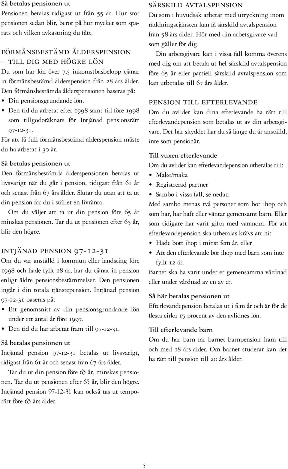 Den förmånsbestämda ålderspensionen baseras på: Din pensionsgrundande lön. Den tid du arbetat efter 1998 samt tid före 1998 som tillgodoräknats för Intjänad pensionsrätt 97-12-31.