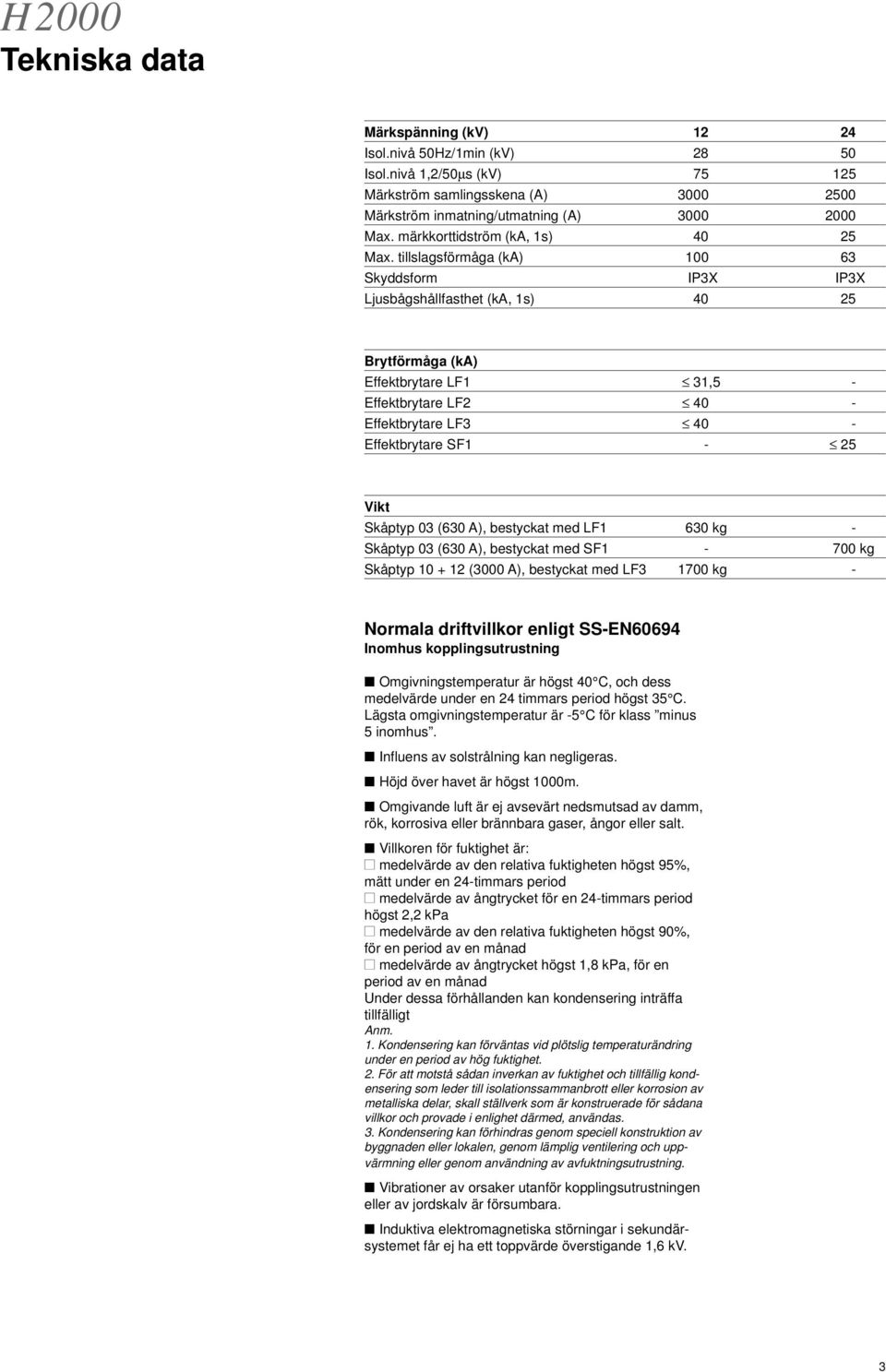 tillslagsförmåga (ka) 100 63 Skyddsform IP3X IP3X Ljusbågshållfasthet (ka, 1s) 40 25 Brytförmåga (ka) Effektbrytare LF1 31,5 - Effektbrytare LF2 40 - Effektbrytare LF3 40 - Effektbrytare SF1-25 Vikt