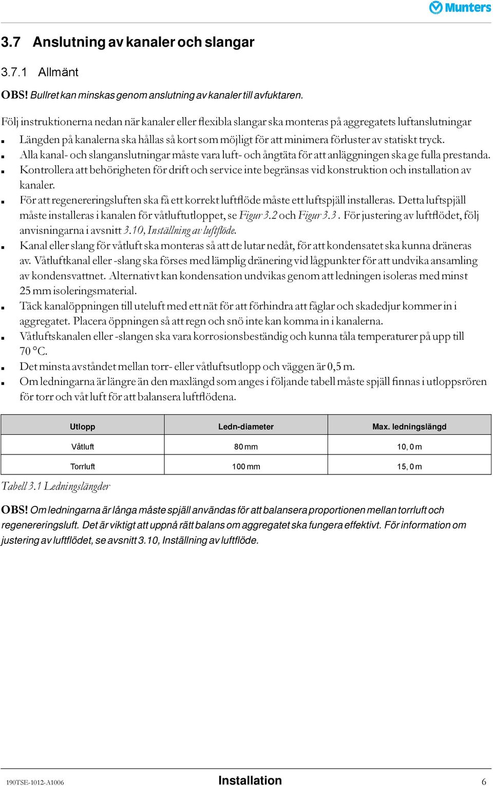 tryck. Alla kanal- och slanganslutningar måste vara luft- och ångtäta för att anläggningen ska ge fulla prestanda.