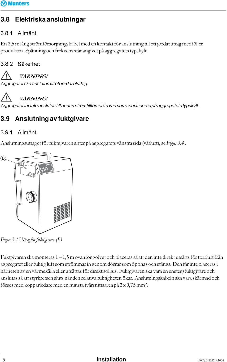 Aggregatet får inte anslutas till annan strömtillförsel än vad som specificeras på aggregatets typskylt. 3.9 