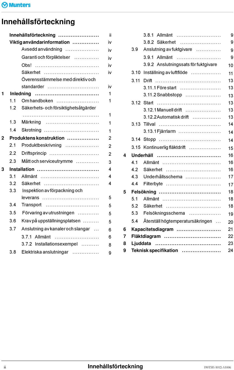.. 1 2 Produktenskonstruktion... 2 2.1 Produktbeskrivning... 2 2.2 Driftsprincip... 2 2.3 Måttochserviceutrymme... 3 3 Installation... 4 3.1 Allmänt... 4 3.2 Säkerhet... 4 3.3 Inspektion av förpackning och leverans.