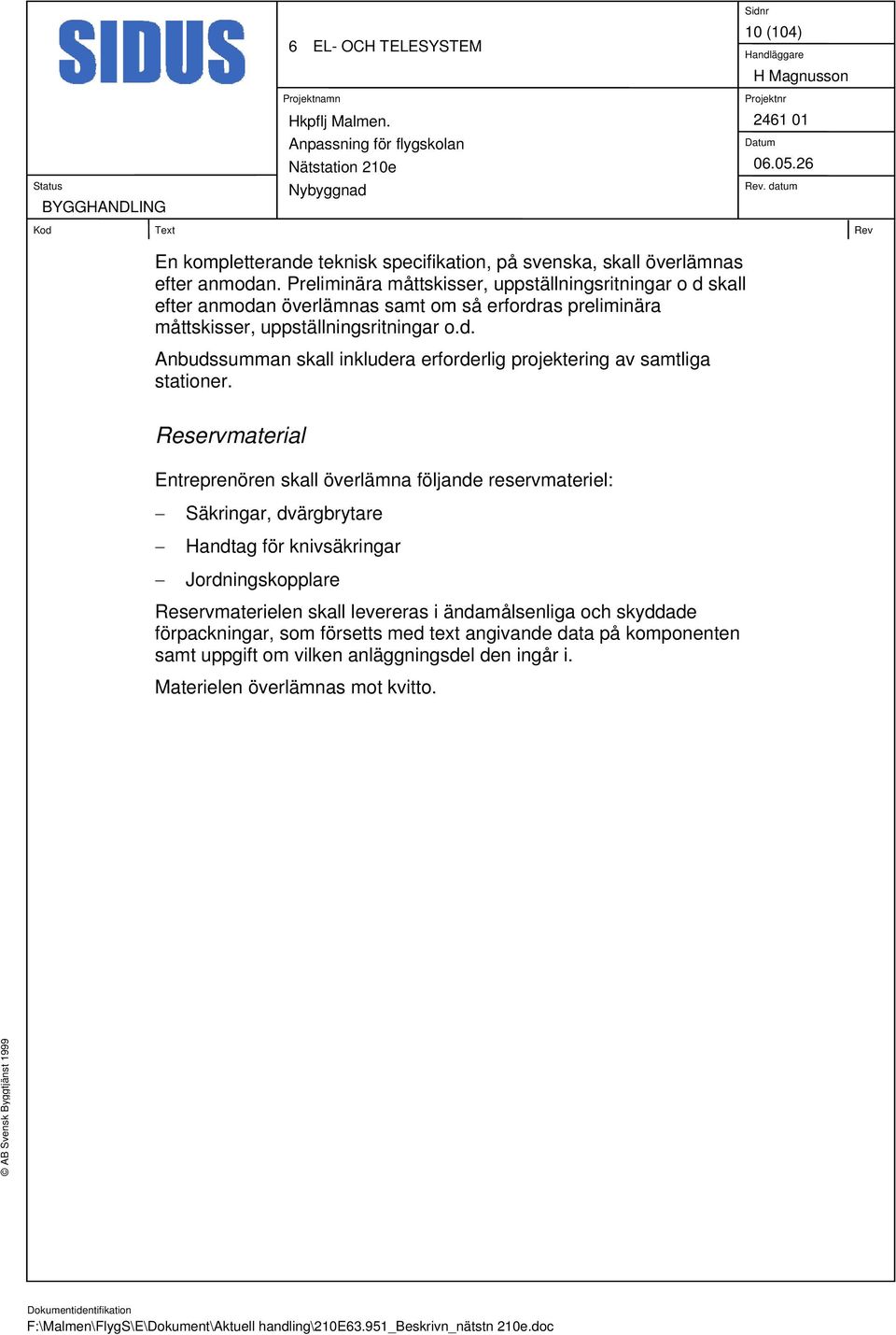 Reservmaterial Entreprenören skall överlämna följande reservmateriel: Säkringar, dvärgbrytare Handtag för knivsäkringar Jordningskopplare Reservmaterielen skall levereras i