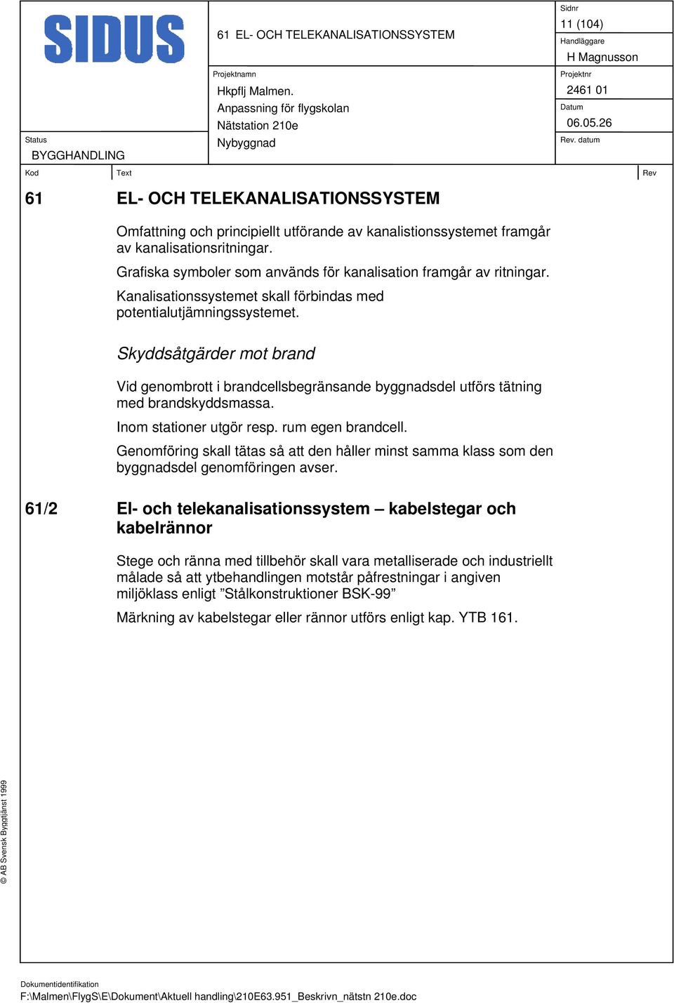 Skyddsåtgärder mot brand Vid genombrott i brandcellsbegränsande byggnadsdel utförs tätning med brandskyddsmassa. Inom stationer utgör resp. rum egen brandcell.