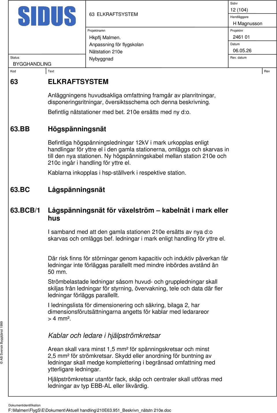BB Högspänningsnät Befintliga högspänningsledningar 12kV i mark urkopplas enligt handlingar för yttre el i den gamla stationerna, omläggs och skarvas in till den nya stationen.