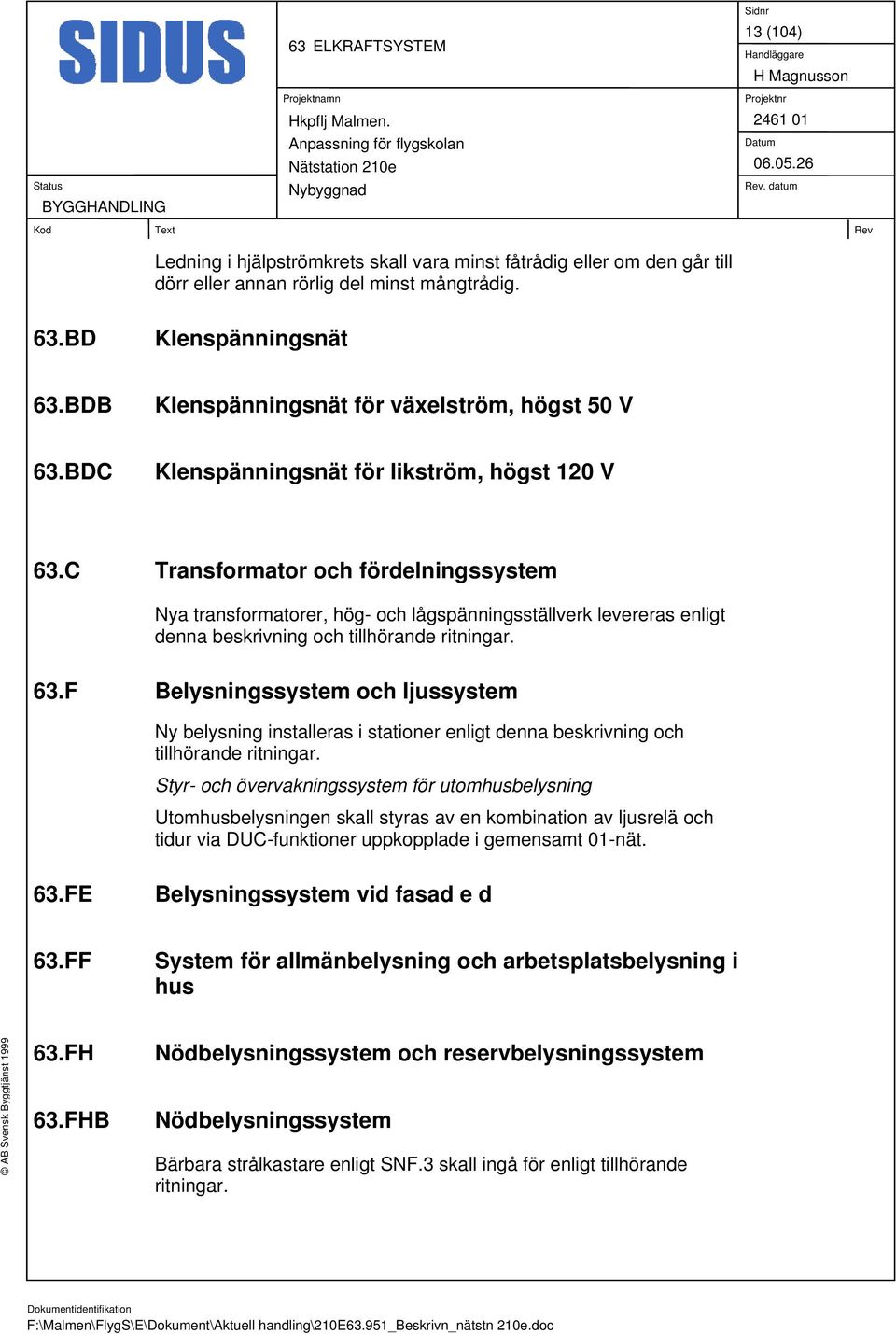 C Transformator och fördelningssystem Nya transformatorer, hög- och lågspänningsställverk levereras enligt denna beskrivning och tillhörande ritningar. 63.