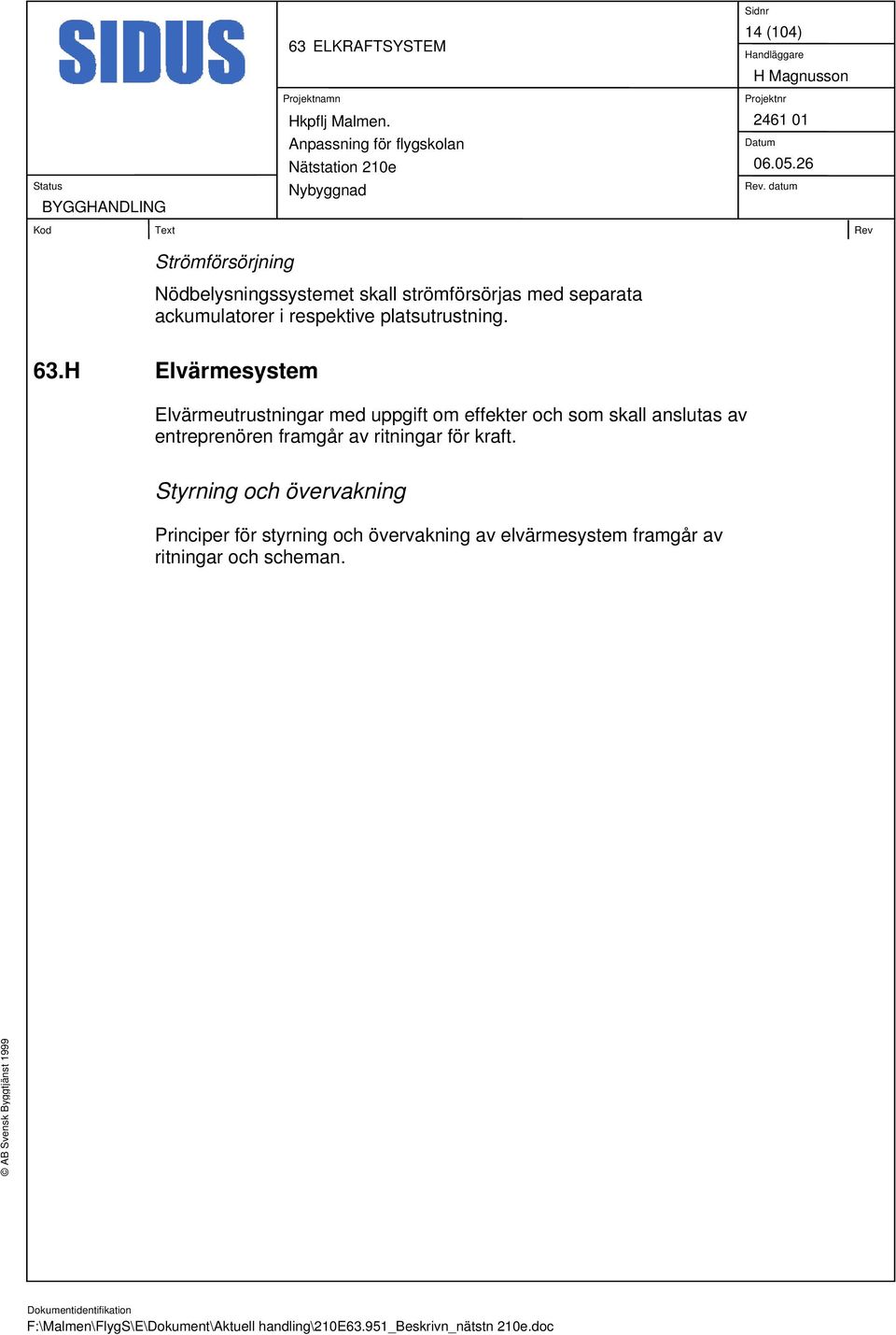 H Elvärmesystem Elvärmeutrustningar med uppgift om effekter och som skall anslutas av