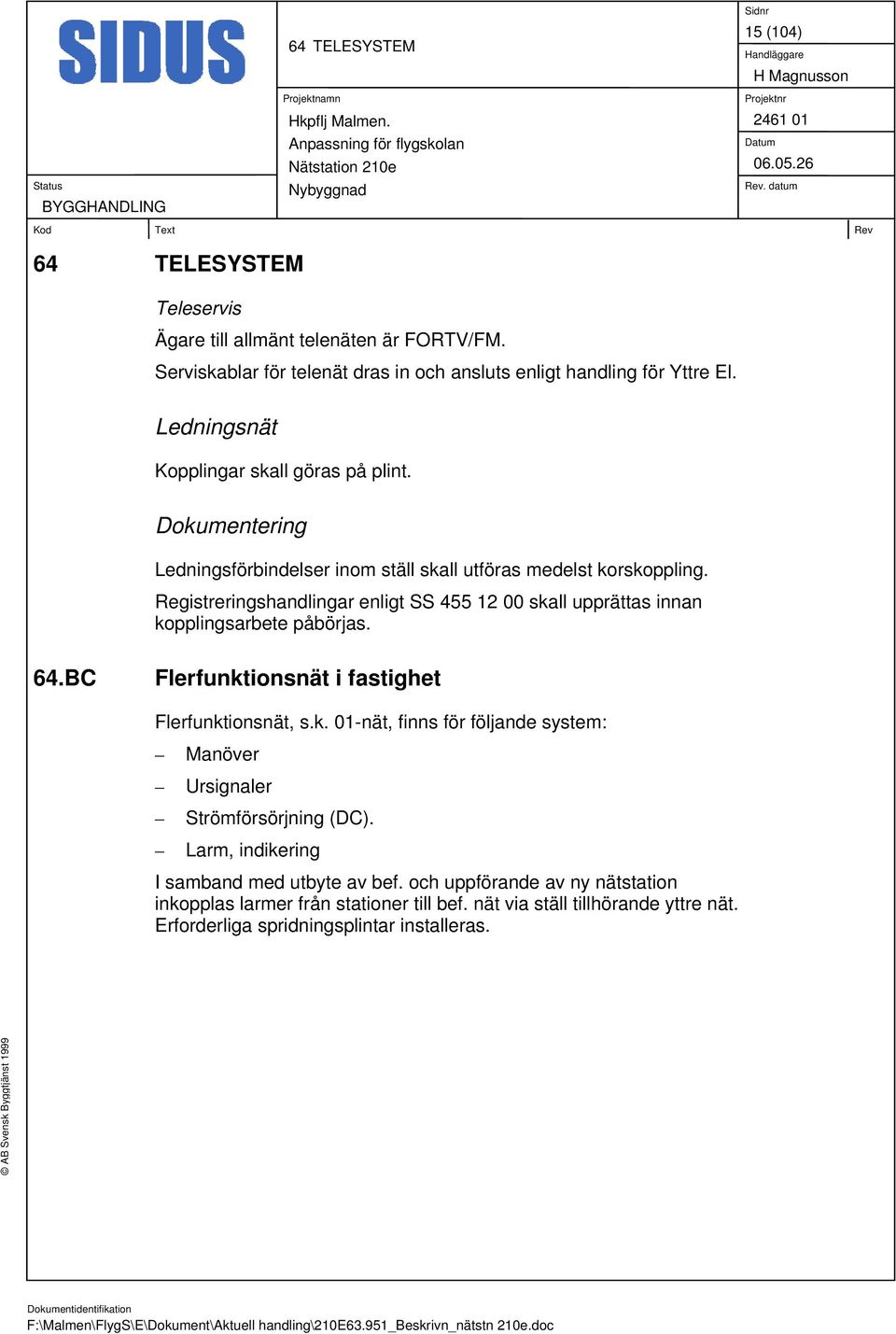 Registreringshandlingar enligt SS 455 12 00 skall upprättas innan kopplingsarbete påbörjas. 64.BC Flerfunktionsnät i fastighet Flerfunktionsnät, s.k. 01-nät, finns för följande system: Manöver Ursignaler Strömförsörjning (DC).