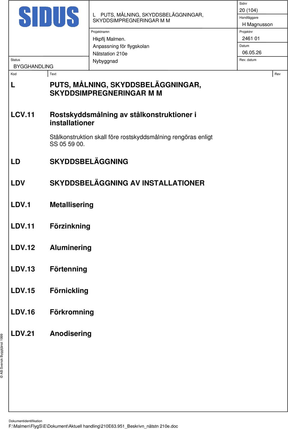 11 Rostskyddsmålning av stålkonstruktioner i installationer Stålkonstruktion skall före rostskyddsmålning rengöras
