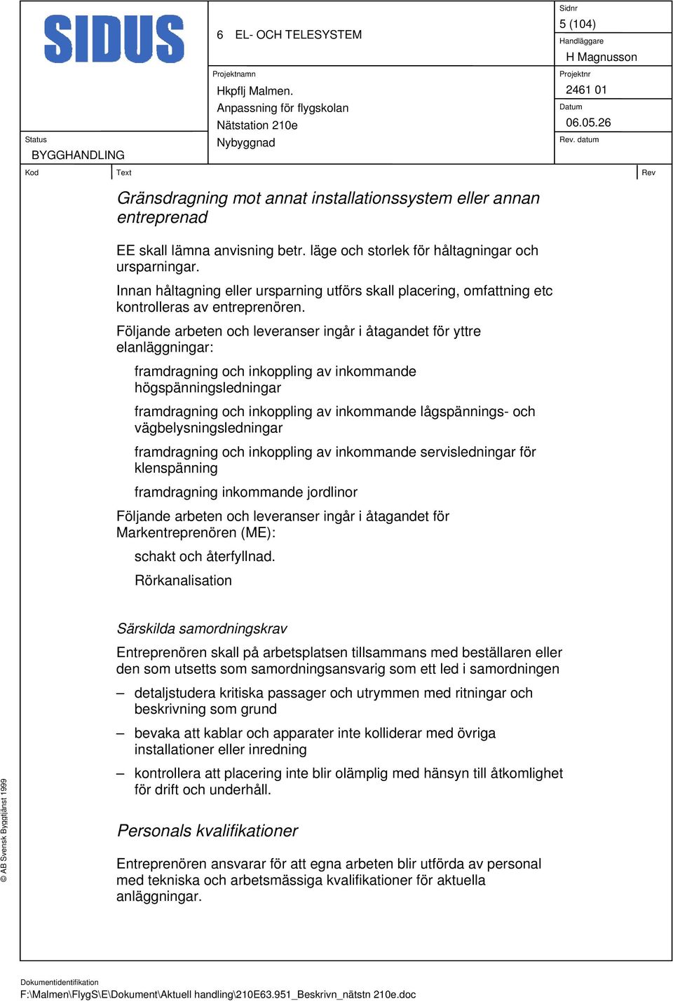 Följande arbeten och leveranser ingår i åtagandet för yttre elanläggningar: framdragning och inkoppling av inkommande högspänningsledningar framdragning och inkoppling av inkommande lågspännings- och