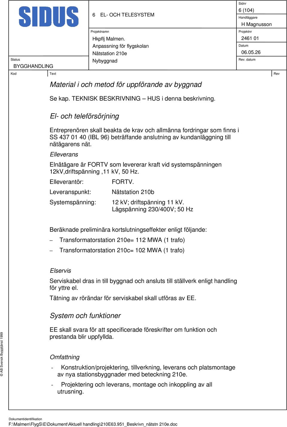 Elleverans Elnätägare är FORTV som levererar kraft vid systemspänningen 12kV,driftspänning,11 kv, 50 Hz. Elleverantör: Leveranspunkt: Systemspänning: FORTV. Nätstation 210b 12 kv; driftspänning 11 kv.