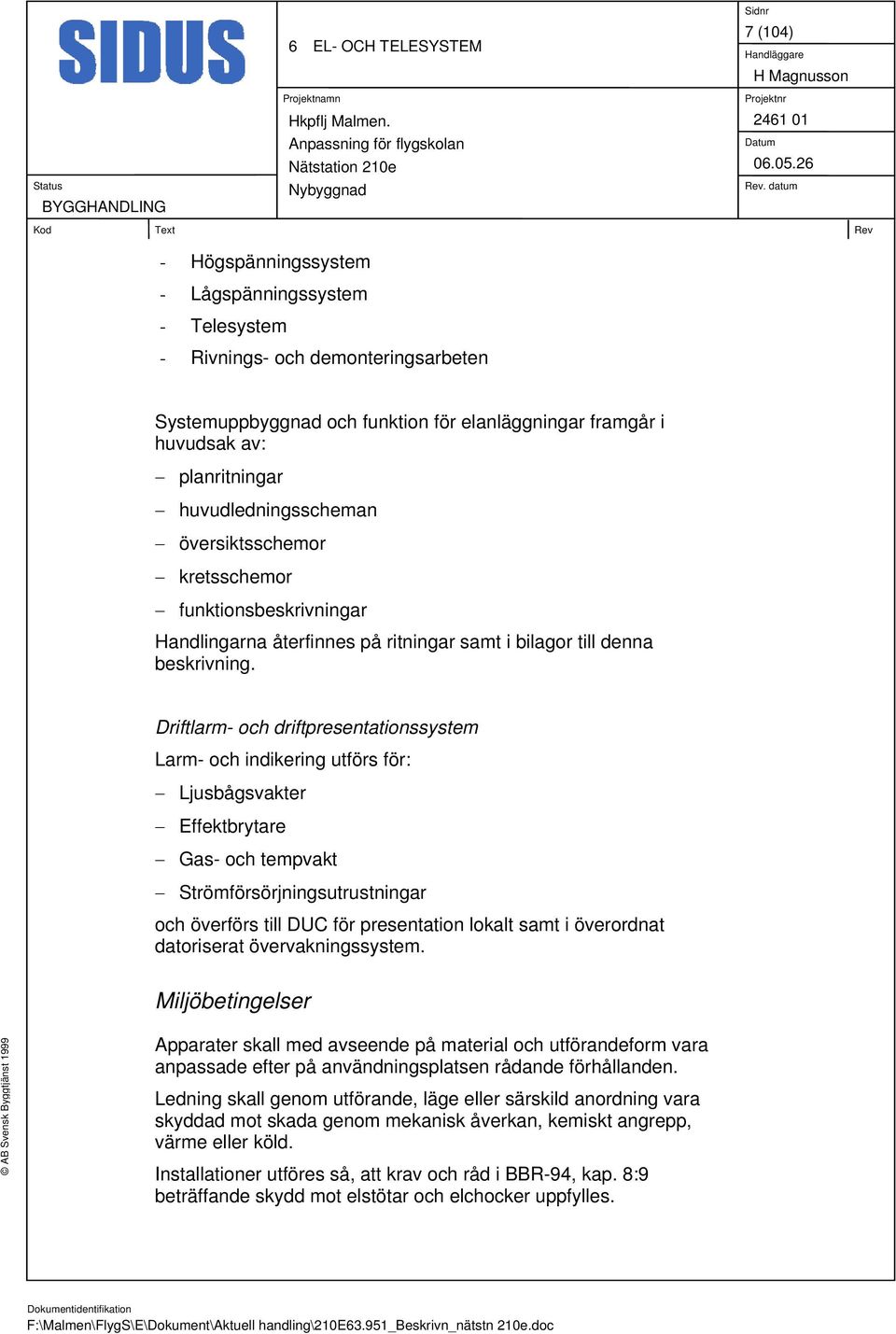 Driftlarm- och driftpresentationssystem Larm- och indikering utförs för: Ljusbågsvakter Effektbrytare Gas- och tempvakt Strömförsörjningsutrustningar och överförs till DUC för presentation lokalt