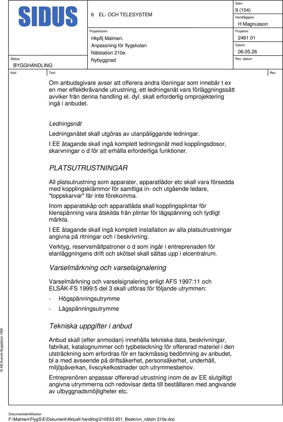 I EE åtagande skall ingå komplett ledningsnät med kopplingsdosor, skarvningar o d för att erhålla erforderliga funktioner.