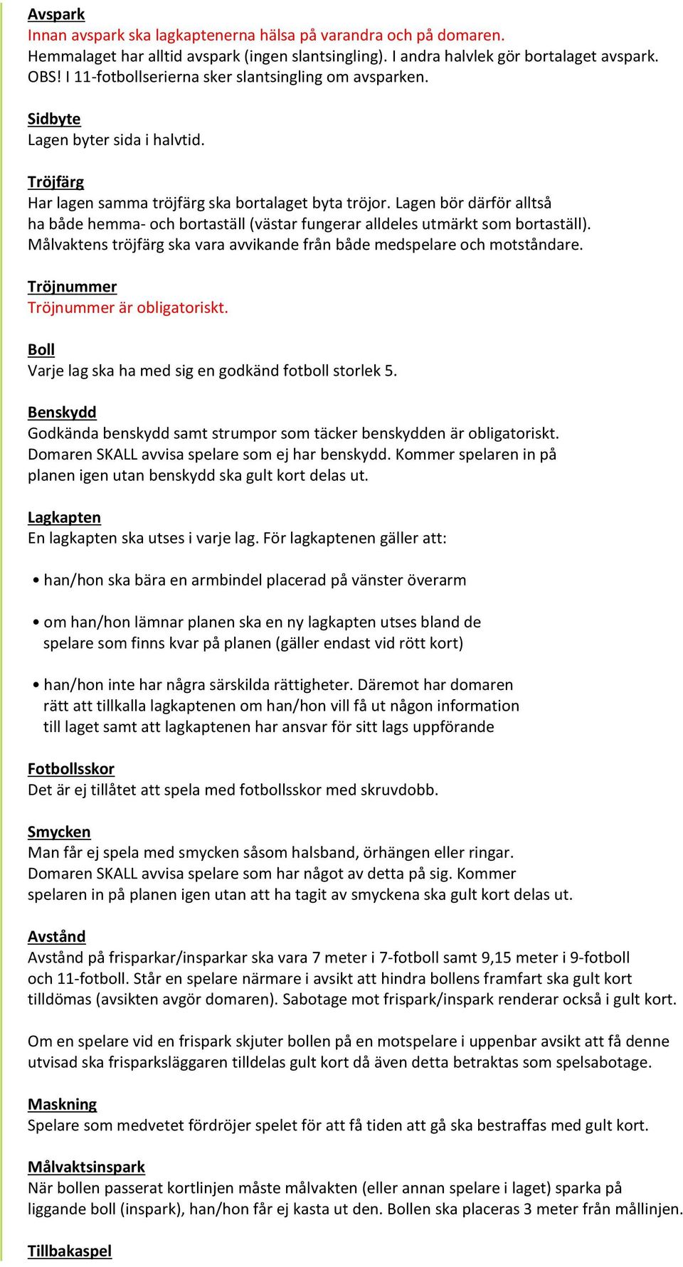 Lagen bör därför alltså ha både hemma- och bortaställ (västar fungerar alldeles utmärkt som bortaställ). Målvaktens tröjfärg ska vara avvikande från både medspelare och motståndare.