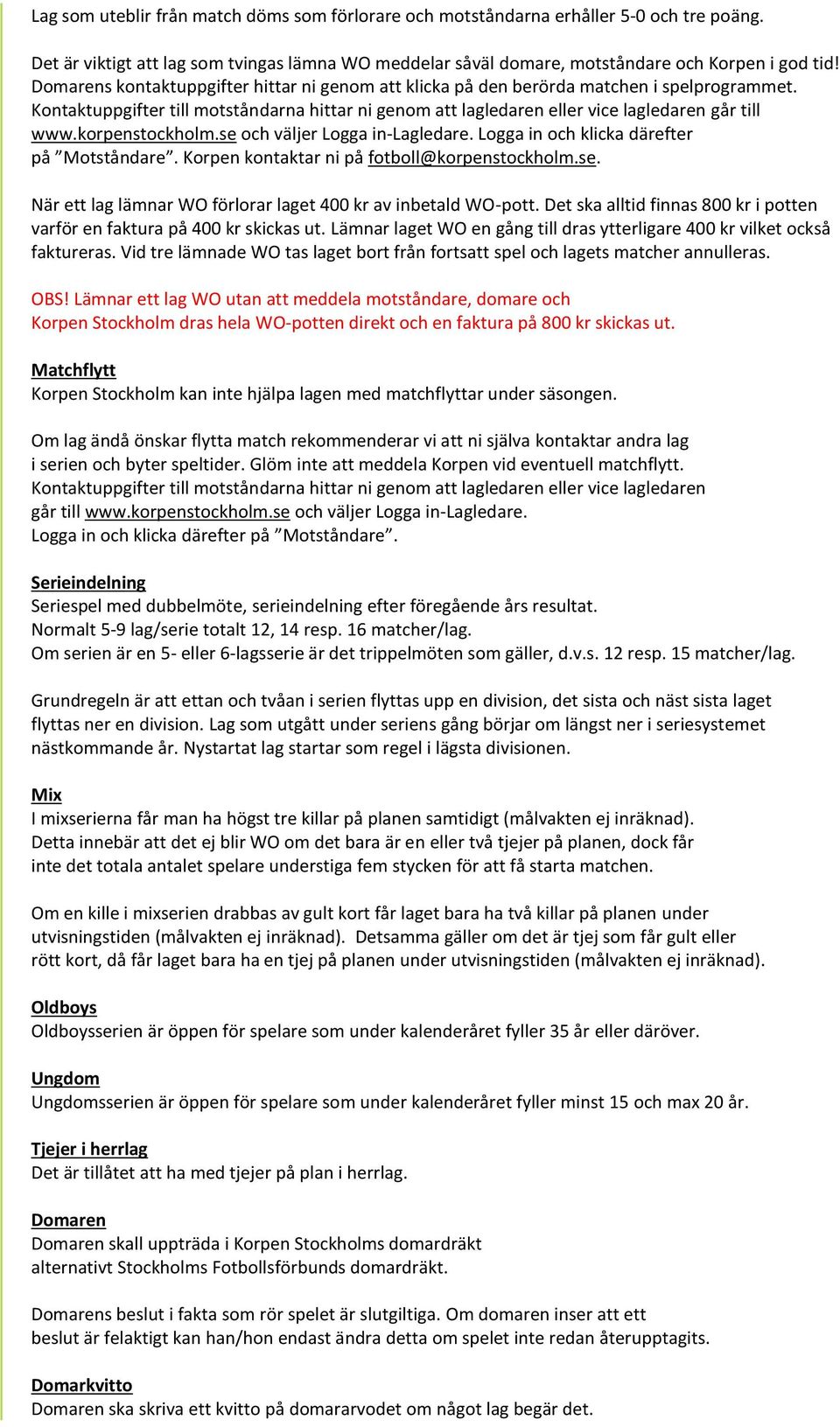 korpenstockholm.se och väljer Logga in-lagledare. Logga in och klicka därefter på Motståndare. Korpen kontaktar ni på fotboll@korpenstockholm.se. När ett lag lämnar WO förlorar laget 400 kr av inbetald WO-pott.