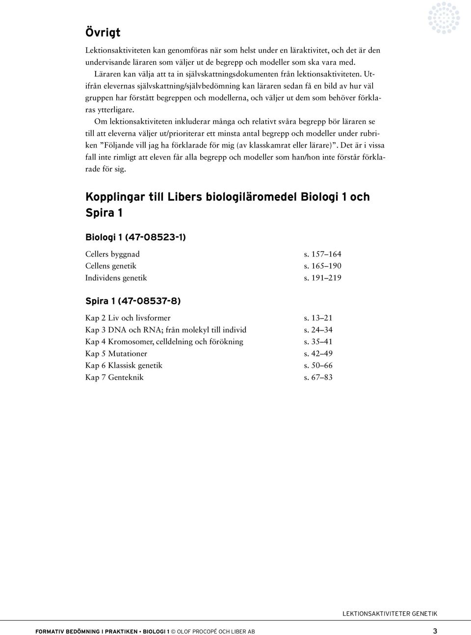 Utifrån elevernas självskattning/självbedömning kan läraren sedan få en bild av hur väl gruppen har förstått begreppen och modellerna, och väljer ut dem som behöver förklaras ytterligare.
