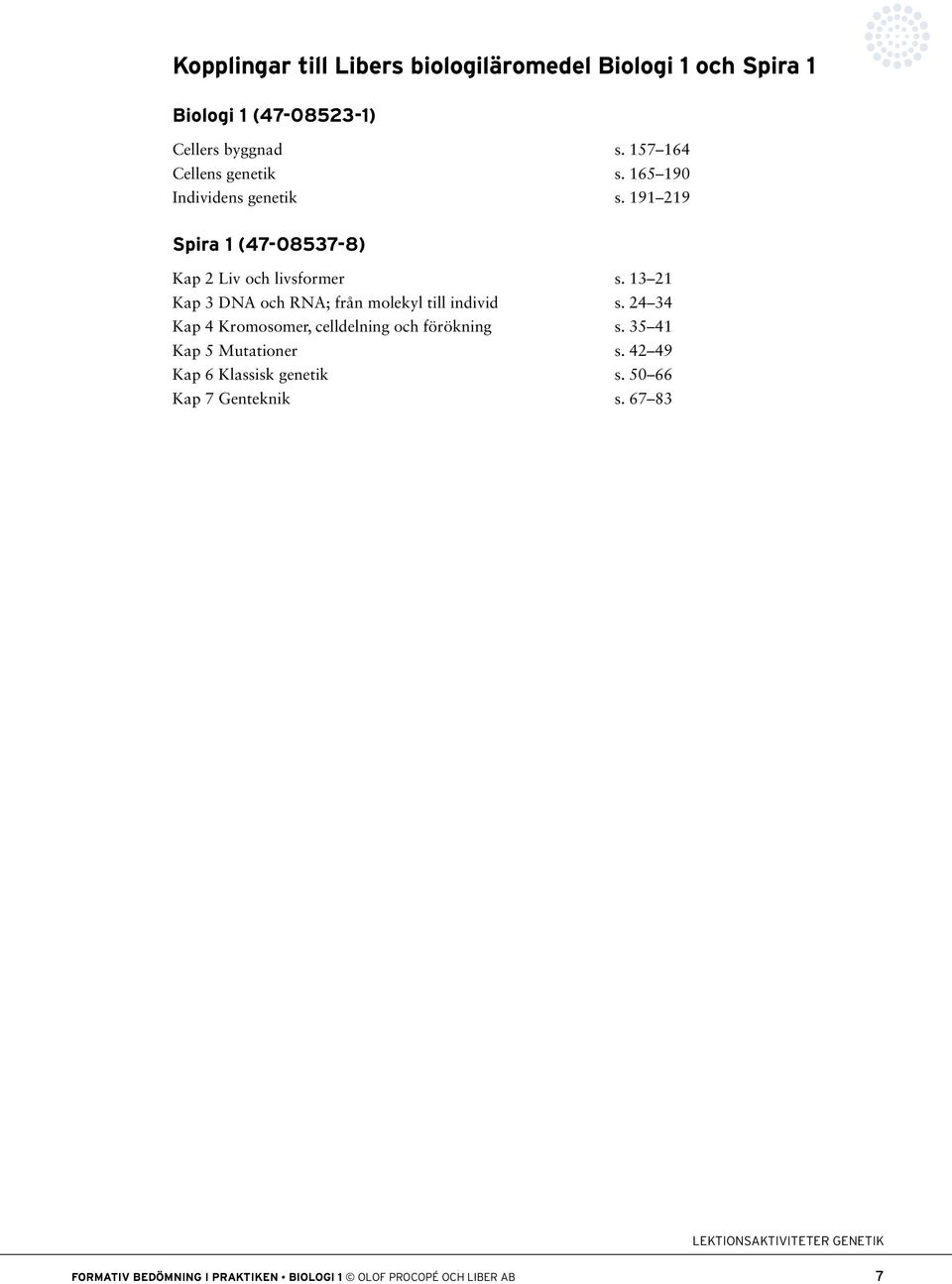1 21 Kap DNA och RNA; från molekyl till individ s. 24 4 Kap 4 Kromosomer, celldelning och förökning s. 41 Kap Mutationer s.