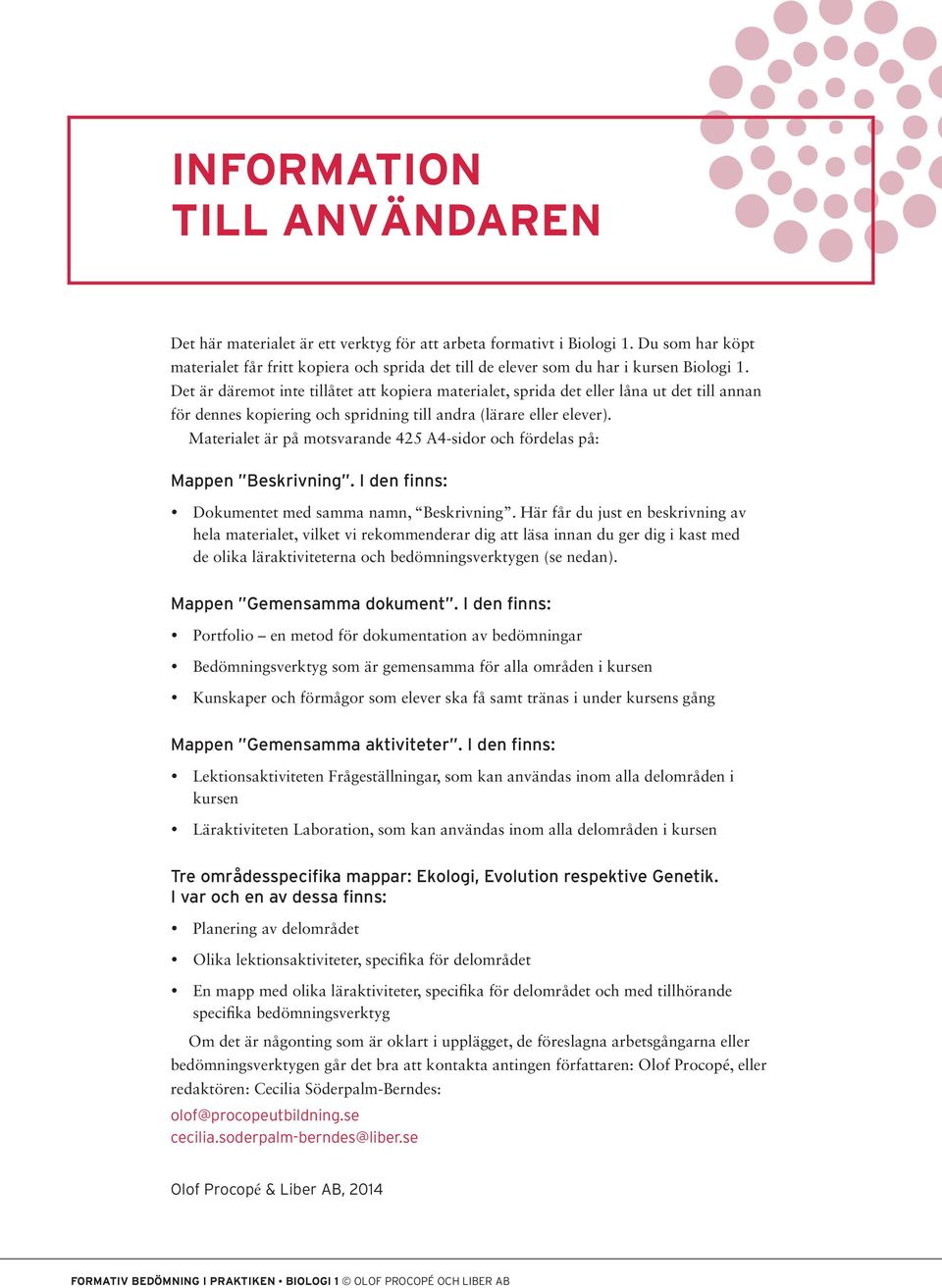 Det är däremot inte tillåtet att kopiera materialet, sprida det eller låna ut det till annan för dennes kopiering och spridning till andra (lärare eller elever).
