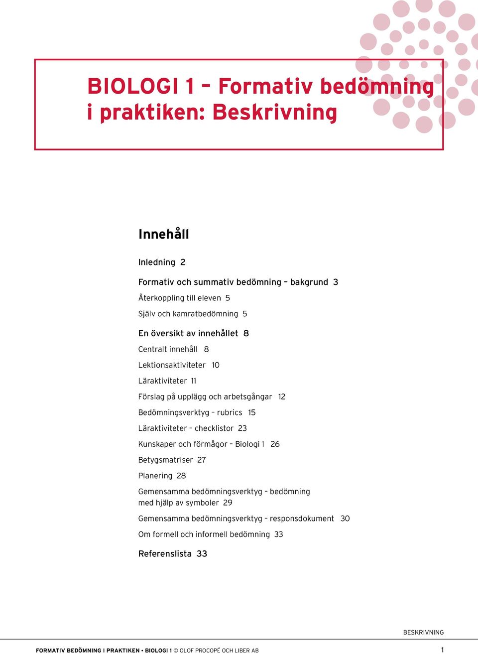 rubrics 1 Läraktiviteter checklistor 2 Kunskaper och förmågor Biologi 1 26 Betygsmatriser 27 Planering 28 Gemensamma bedömningsverktyg bedömning med hjälp av