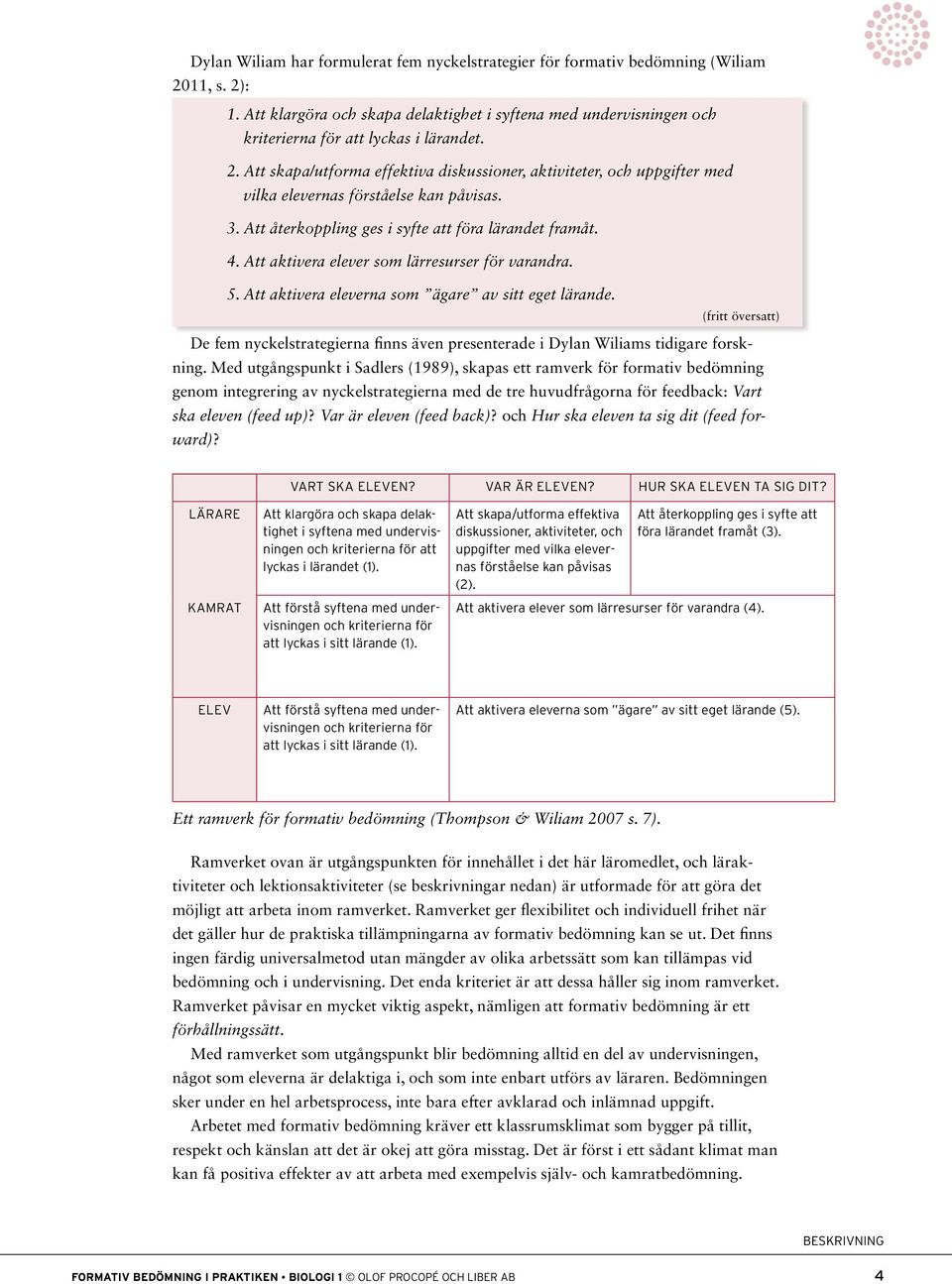 Att skapa/utforma effektiva diskussioner, aktiviteter, och uppgifter med vilka elevernas förståelse kan påvisas.. Att återkoppling ges i syfte att föra lärandet framåt. 4.