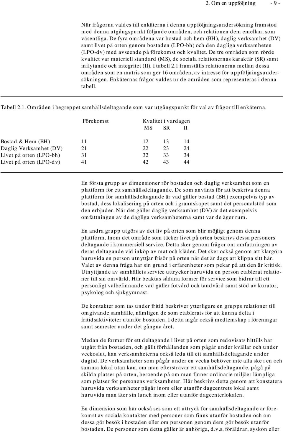 De tre områden som rörde kvalitet var materiell standard (MS), de sociala relationernas karaktär (SR) samt inflytande och integritet (II). I tabell 2.
