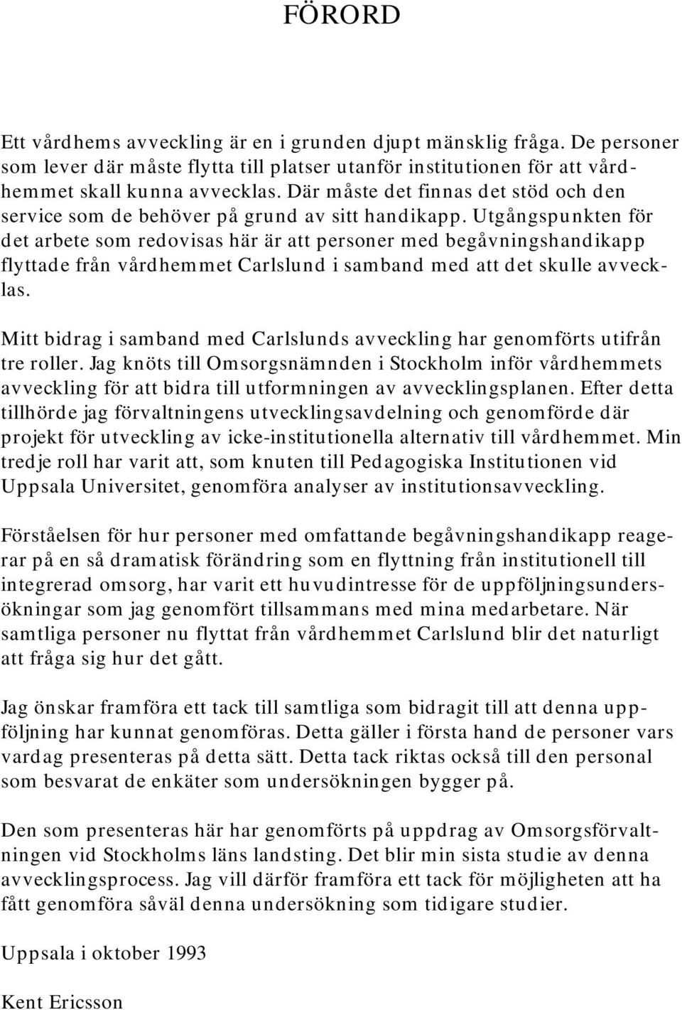 Utgångspunkten för det arbete som redovisas här är att personer med begåvningshandikapp flyttade från vårdhemmet Carlslund i samband med att det skulle avvecklas.