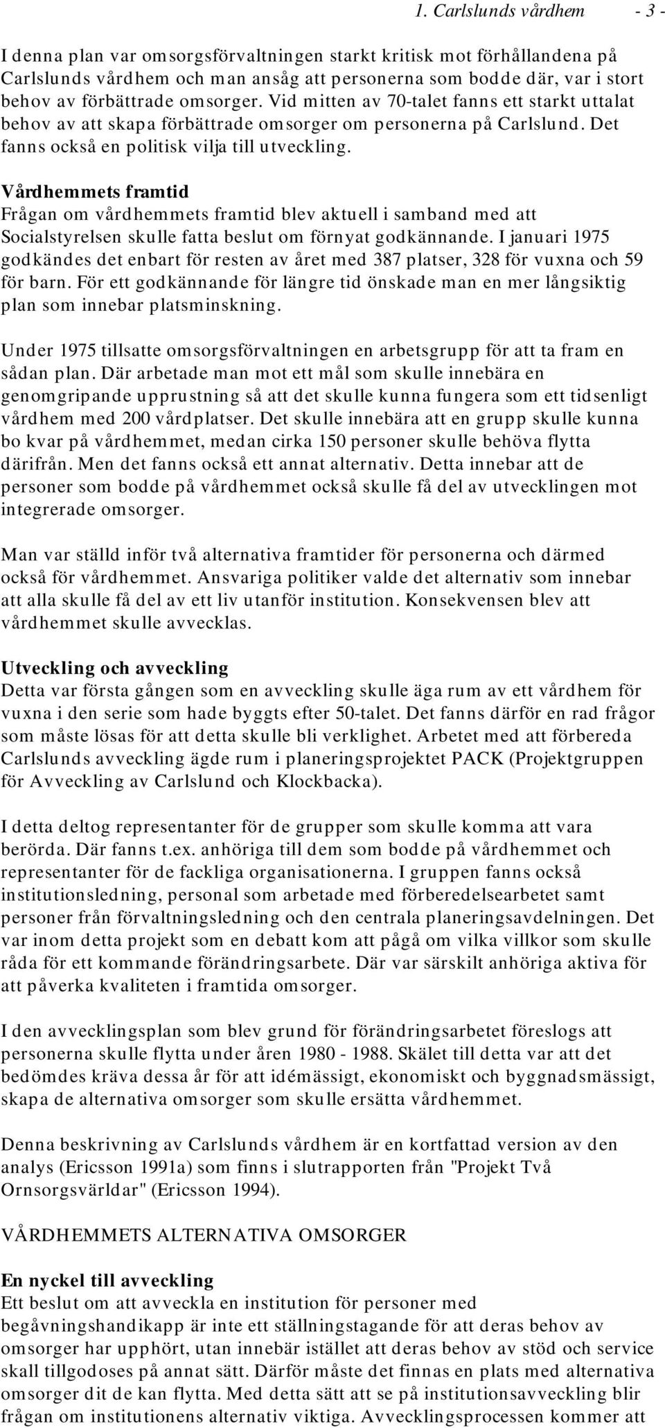 Vårdhemmets framtid Frågan om vårdhemmets framtid blev aktuell i samband med att Socialstyrelsen skulle fatta beslut om förnyat godkännande.