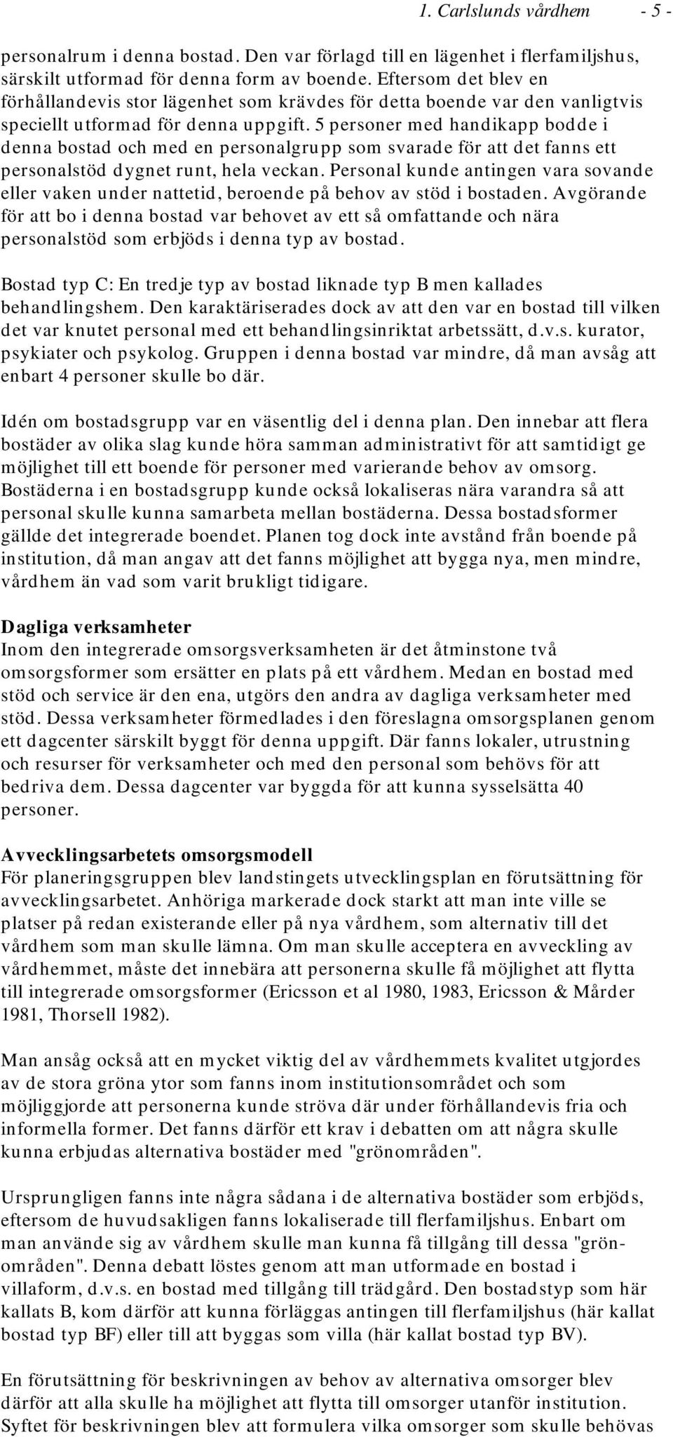 5 personer med handikapp bodde i denna bostad och med en personalgrupp som svarade för att det fanns ett personalstöd dygnet runt, hela veckan.