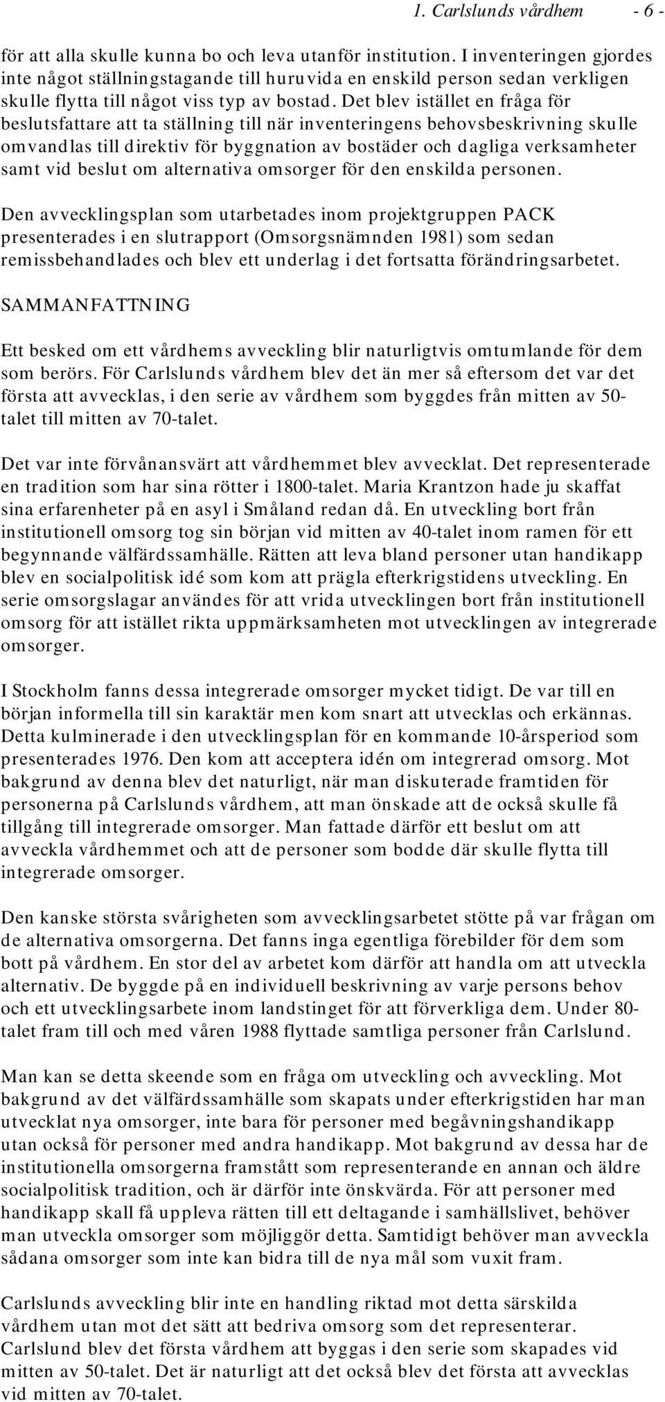 Det blev istället en fråga för beslutsfattare att ta ställning till när inventeringens behovsbeskrivning skulle omvandlas till direktiv för byggnation av bostäder och dagliga verksamheter samt vid
