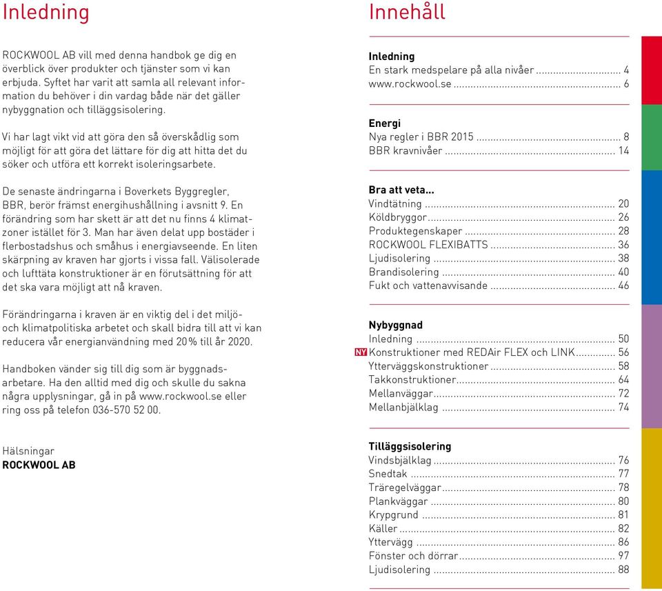 Vi har lagt vikt vid att göra den så överskådlig som möjligt för att göra det lättare för dig att hitta det du söker och utföra ett korrekt isoleringsarbete.