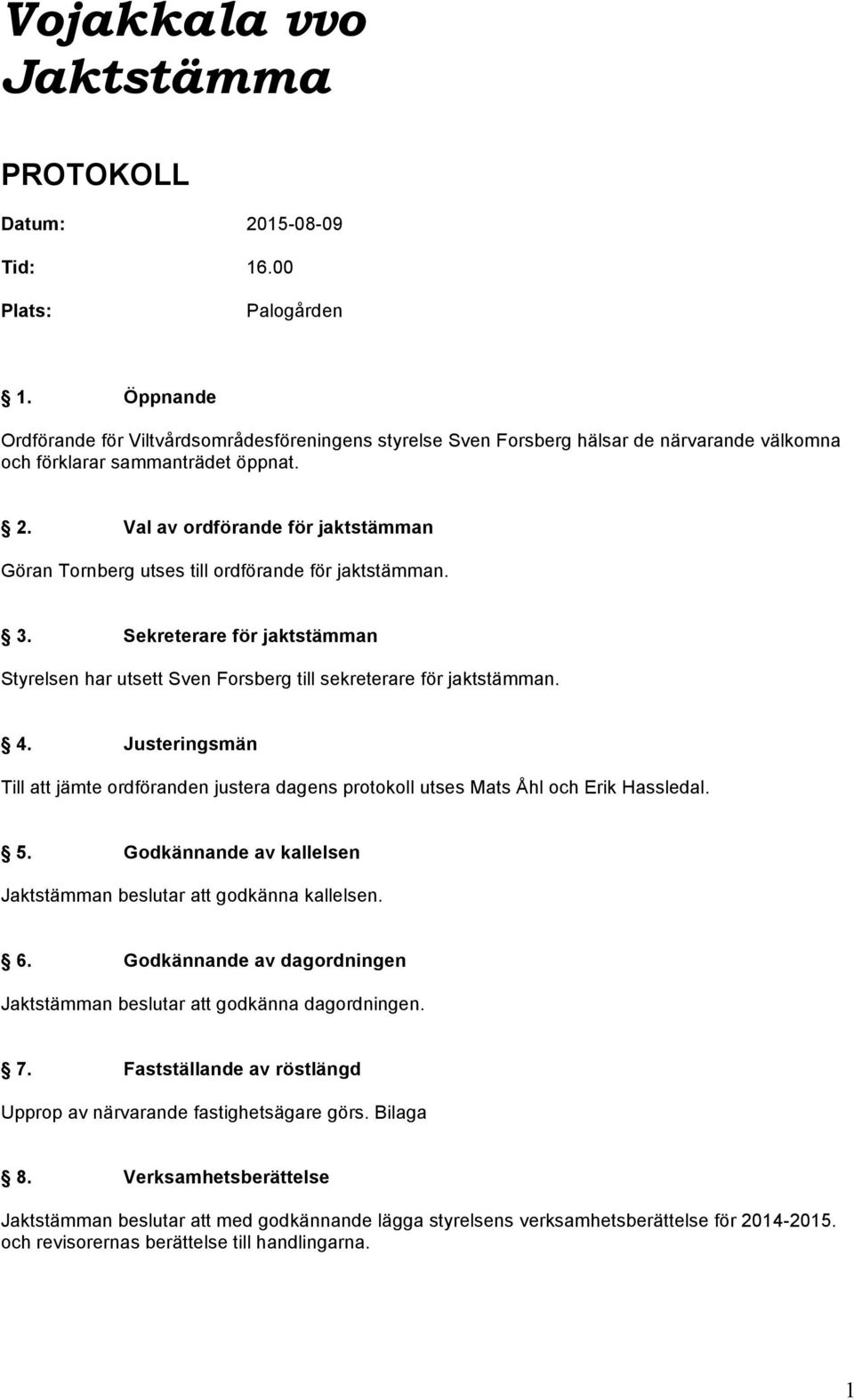 Val av ordförande för jaktstämman Göran Tornberg utses till ordförande för jaktstämman. 3. Sekreterare för jaktstämman Styrelsen har utsett Sven Forsberg till sekreterare för jaktstämman. 4.