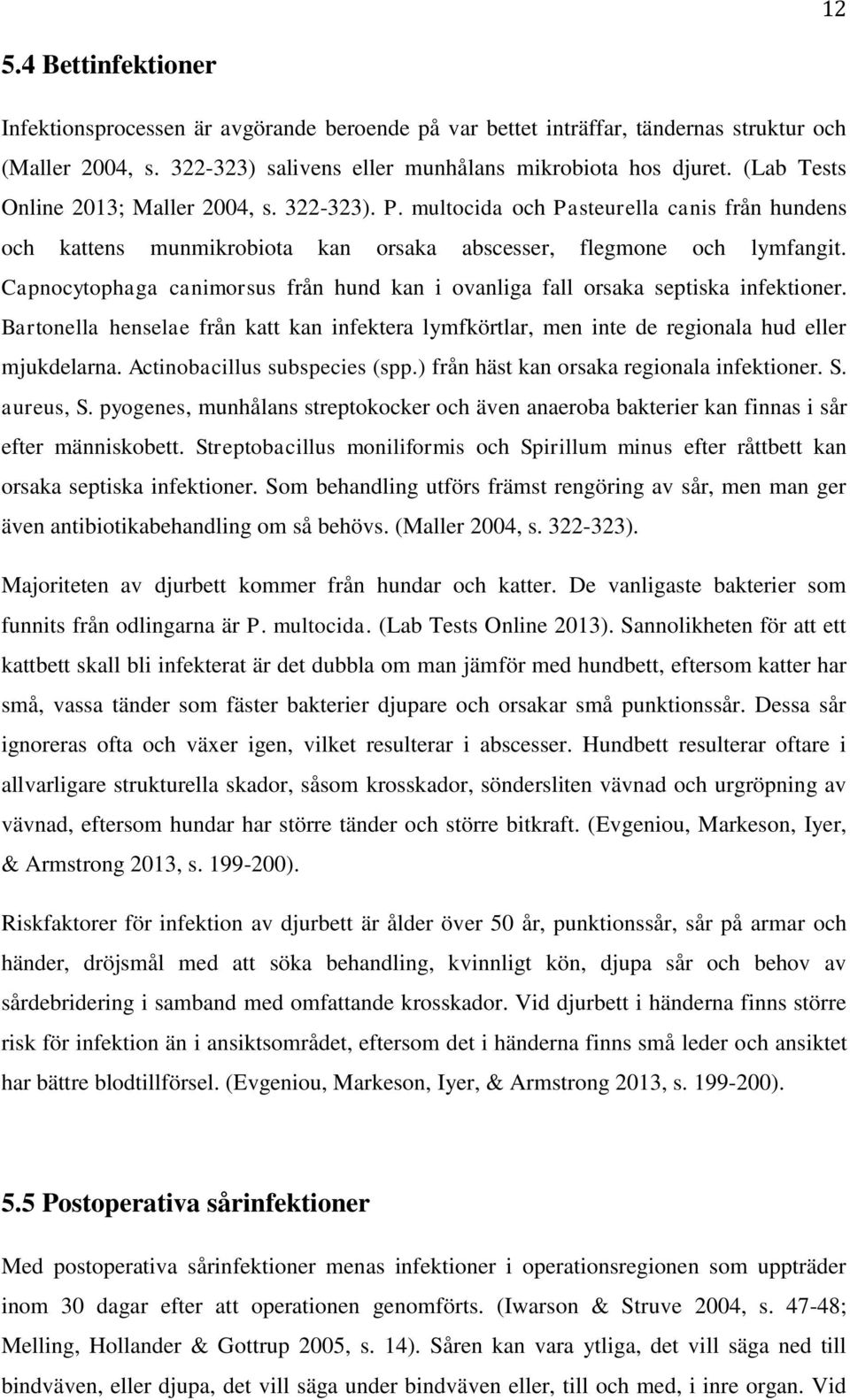 Capnocytophaga canimorsus från hund kan i ovanliga fall orsaka septiska infektioner. Bartonella henselae från katt kan infektera lymfkörtlar, men inte de regionala hud eller mjukdelarna.